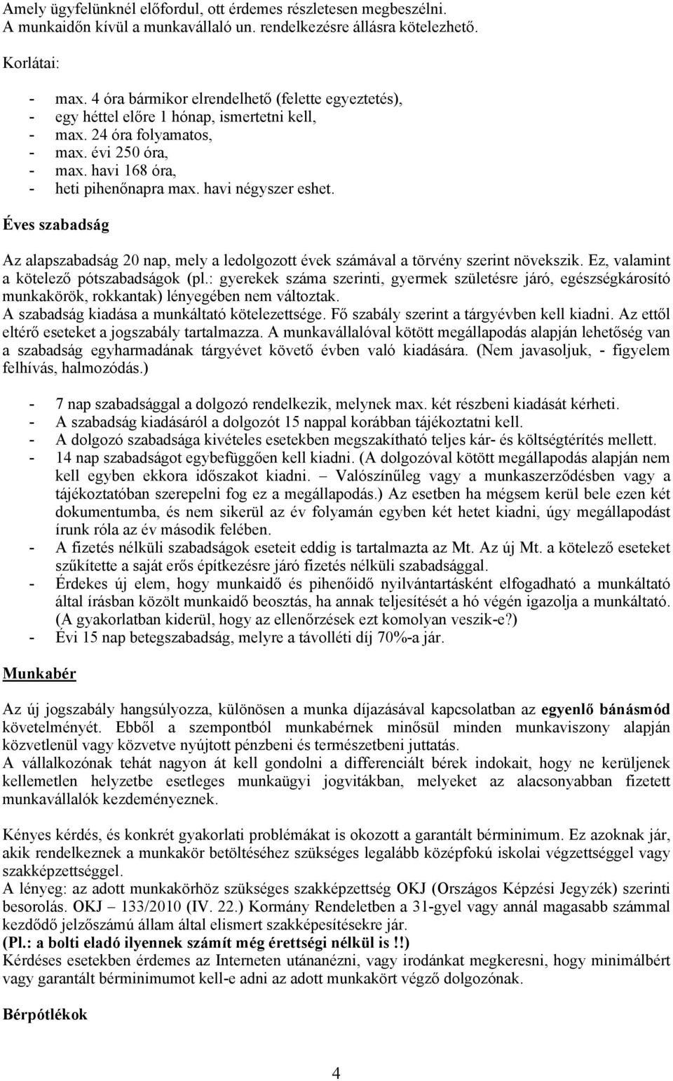 havi négyszer eshet. Éves szabadság Az alapszabadság 20 nap, mely a ledolgozott évek számával a törvény szerint növekszik. Ez, valamint a kötelező pótszabadságok (pl.