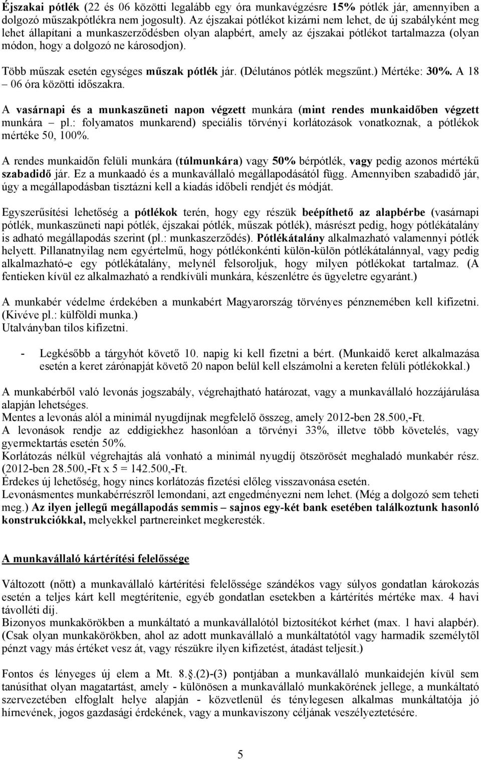 Több műszak esetén egységes műszak pótlék jár. (Délutános pótlék megszűnt.) Mértéke: 30%. A 18 06 óra közötti időszakra.