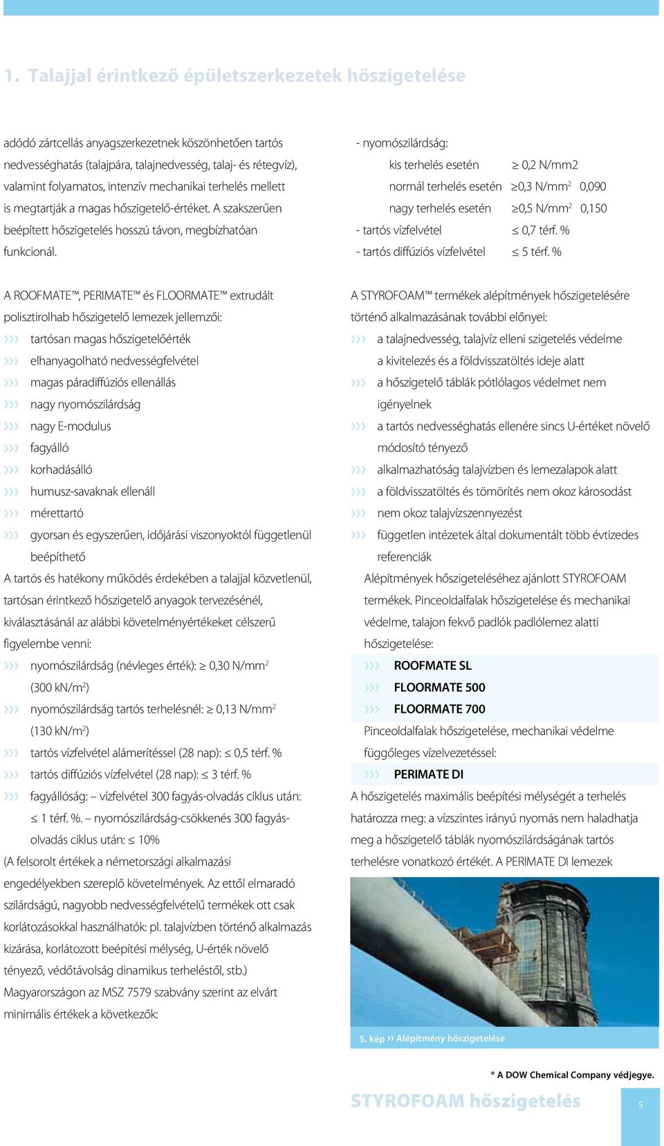 - nyomószilárdság: kis terhelés esetén 0, N/mm normál terhelés esetén 0, N/mm 0,090 nagy terhelés esetén 0,5 N/mm 0,50 - tartós vízfelvétel 0,7 térf. % - tartós diffúziós vízfelvétel 5 térf.