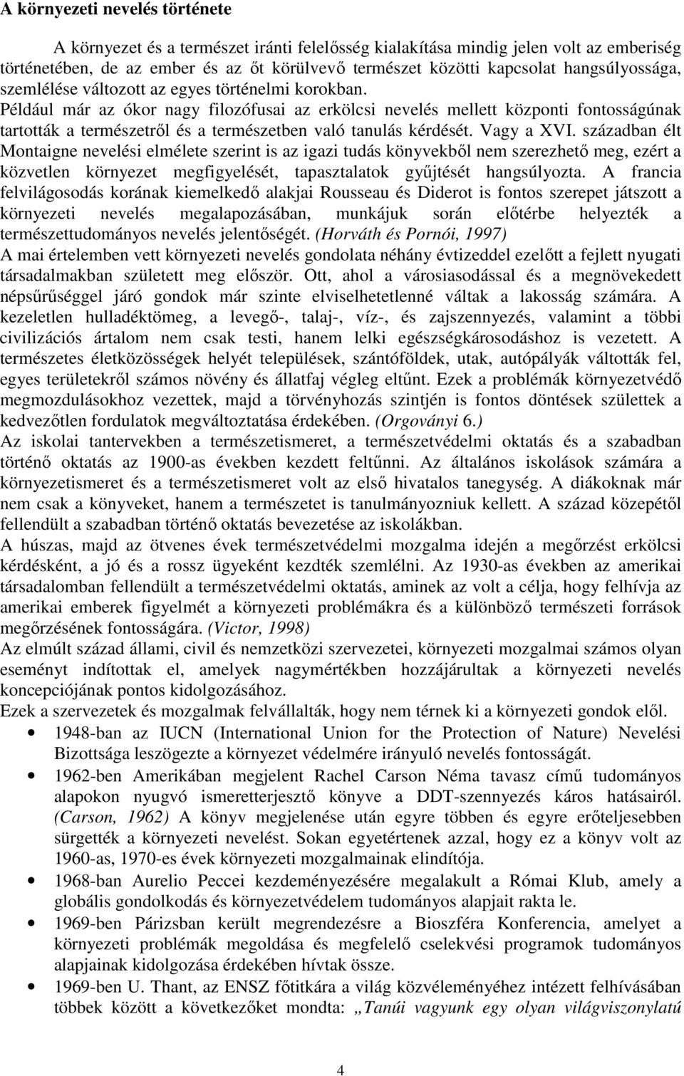 Például már az ókor nagy filozófusai az erkölcsi nevelés mellett központi fontosságúnak tartották a természetről és a természetben való tanulás kérdését. Vagy a XVI.