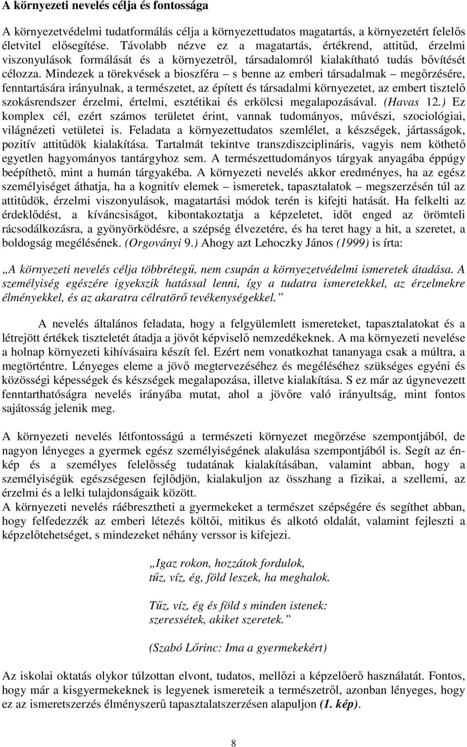 Mindezek a törekvések a bioszféra s benne az emberi társadalmak megőrzésére, fenntartására irányulnak, a természetet, az épített és társadalmi környezetet, az embert tisztelő szokásrendszer érzelmi,