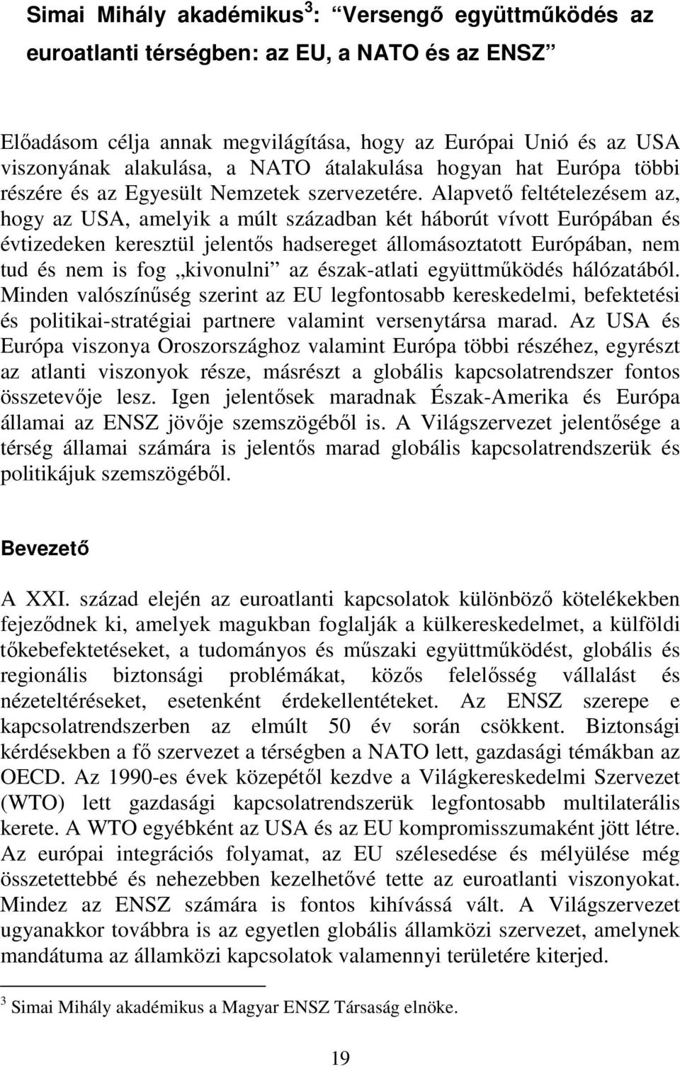 Alapvető feltételezésem az, hogy az USA, amelyik a múlt században két háborút vívott Európában és évtizedeken keresztül jelentős hadsereget állomásoztatott Európában, nem tud és nem is fog kivonulni