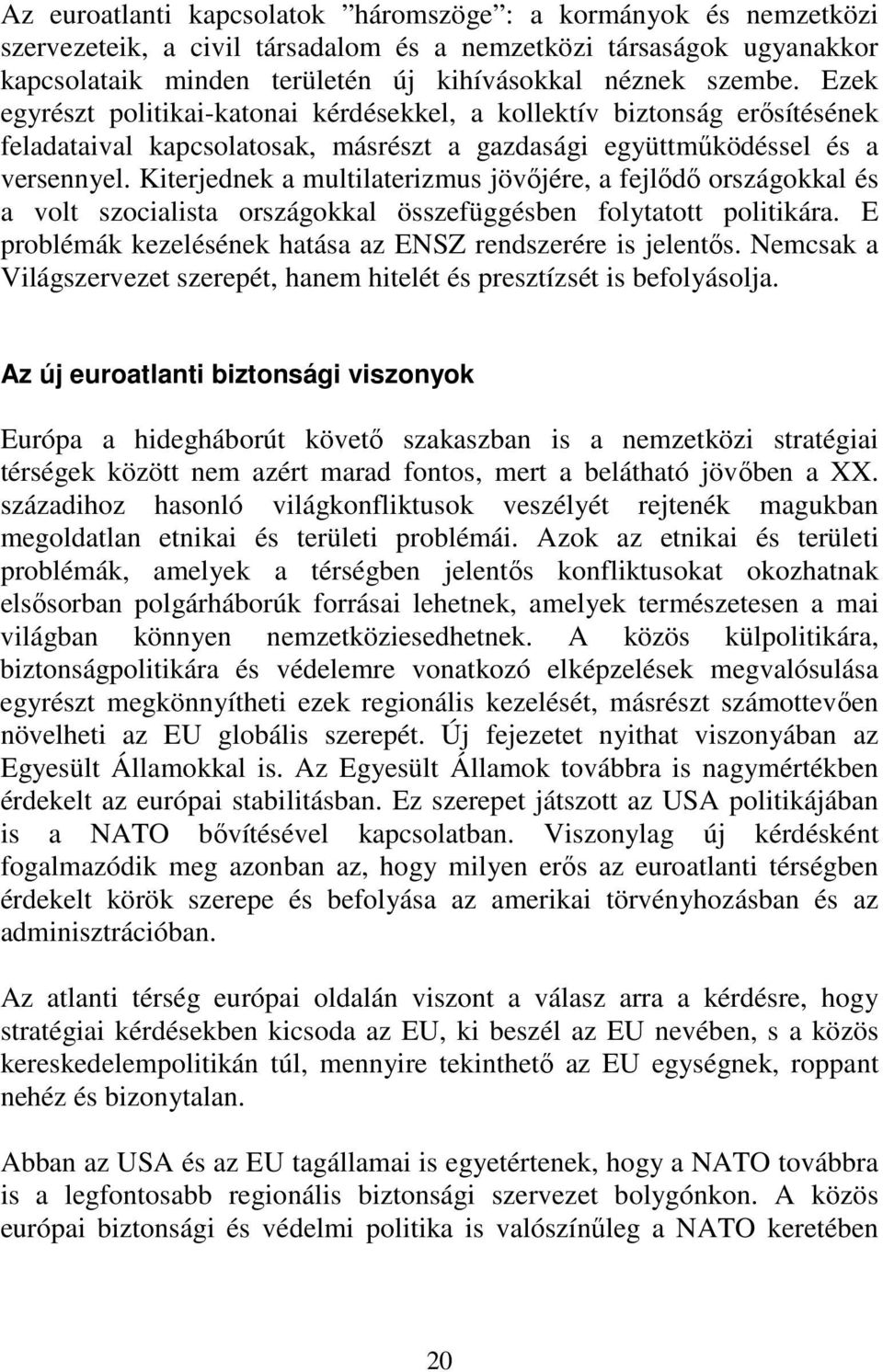 Kiterjednek a multilaterizmus jövőjére, a fejlődő országokkal és a volt szocialista országokkal összefüggésben folytatott politikára. E problémák kezelésének hatása az ENSZ rendszerére is jelentős.