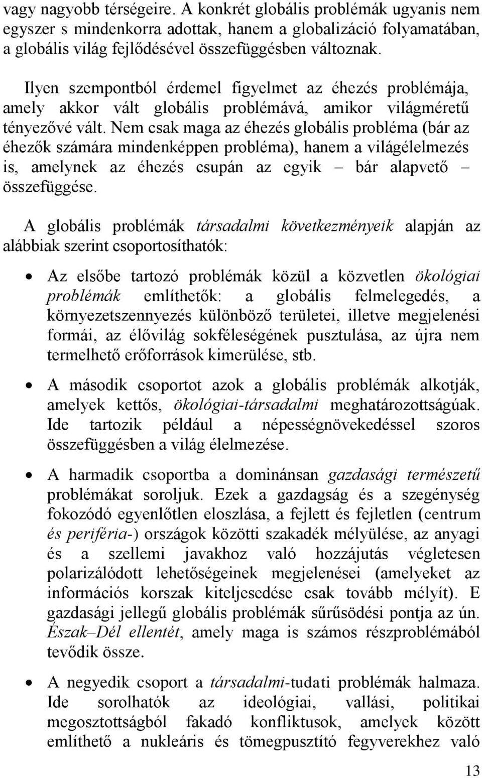 Nem csak maga az éhezés globális probléma (bár az éhezők számára mindenképpen probléma), hanem a világélelmezés is, amelynek az éhezés csupán az egyik bár alapvető összefüggése.