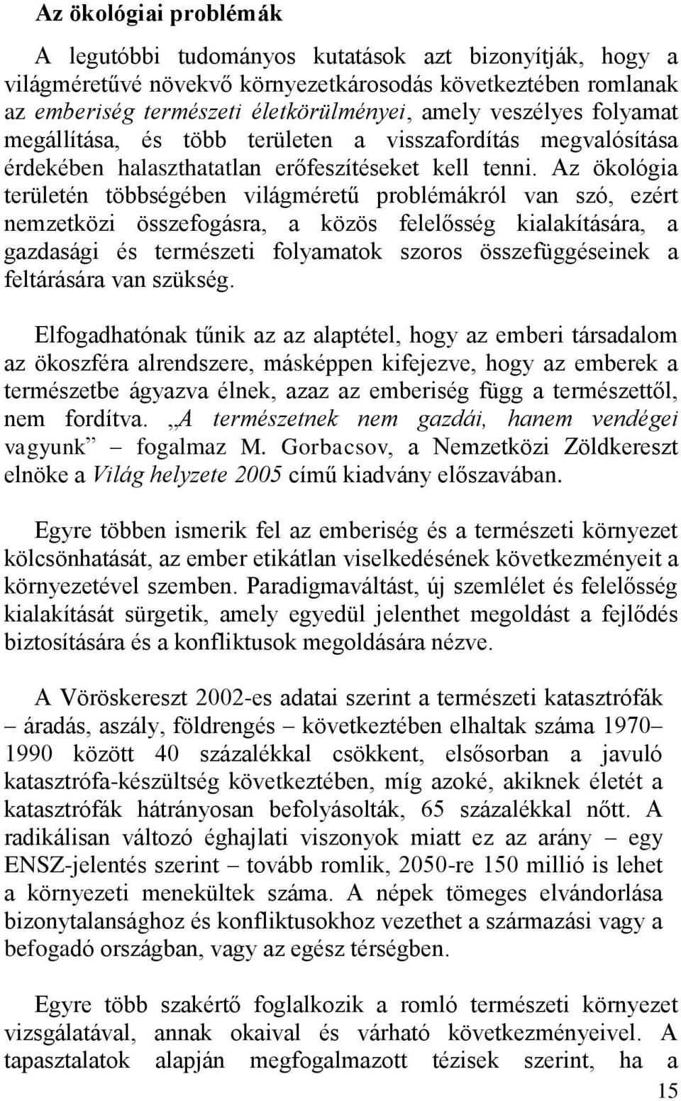 Az ökológia területén többségében világméretű problémákról van szó, ezért nemzetközi összefogásra, a közös felelősség kialakítására, a gazdasági és természeti folyamatok szoros összefüggéseinek a