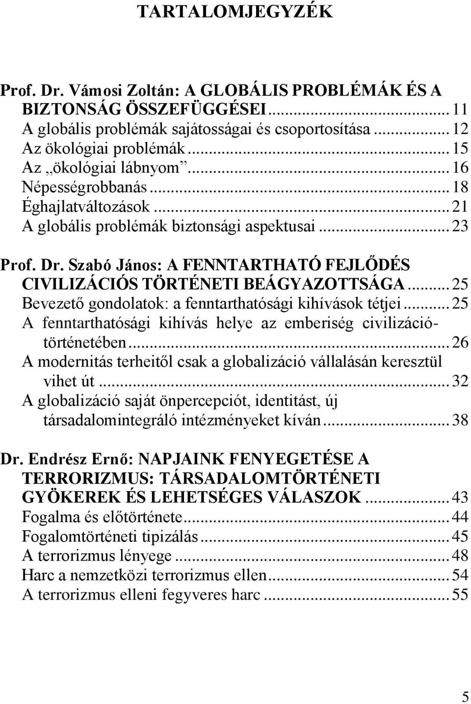 Szabó János: A FENNTARTHATÓ FEJLŐDÉS CIVILIZÁCIÓS TÖRTÉNETI BEÁGYAZOTTSÁGA... 25 Bevezető gondolatok: a fenntarthatósági kihívások tétjei.