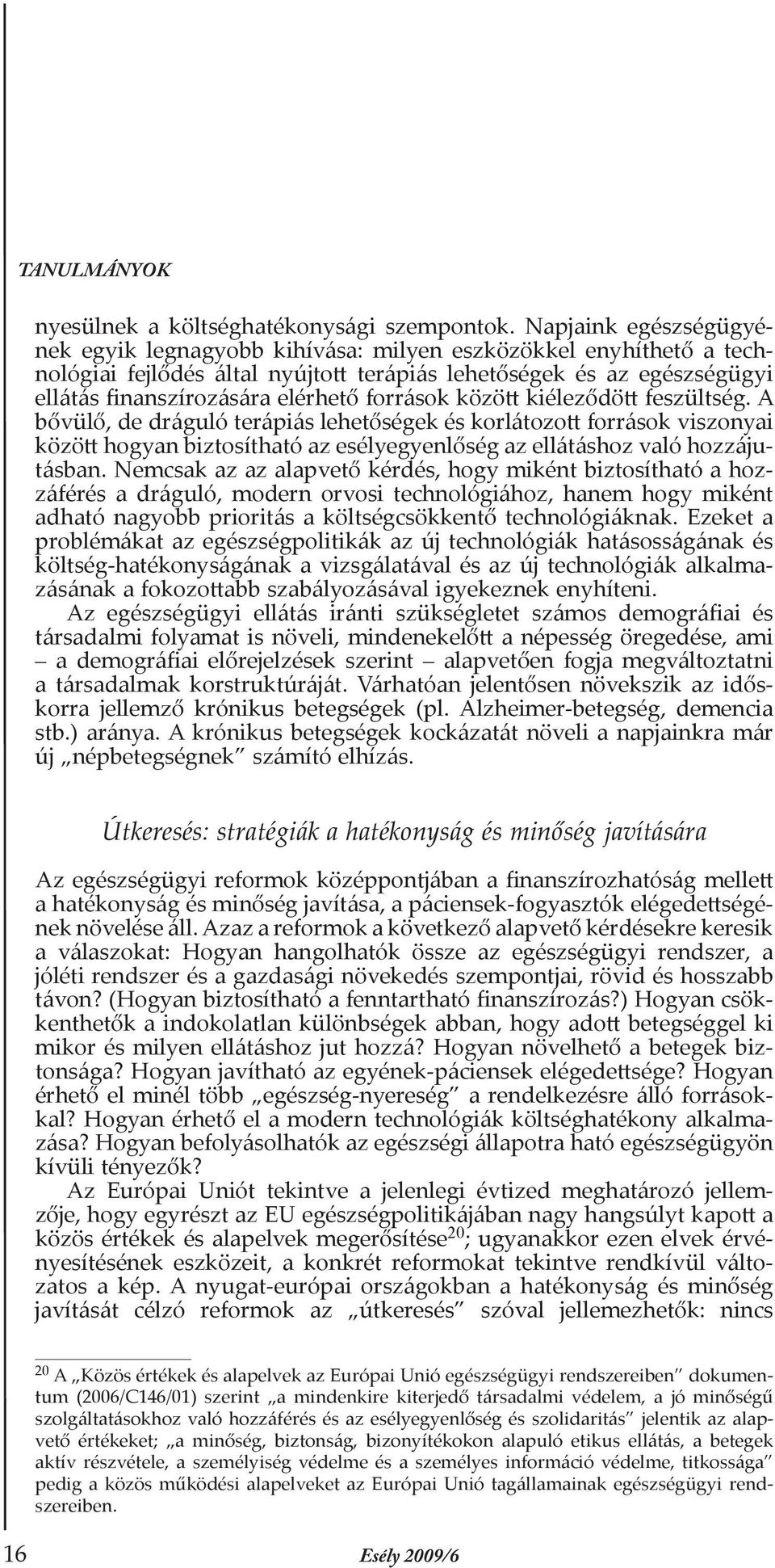 források között kiéleződött feszültség. A bővülő, de dráguló terápiás lehetőségek és korlátozott források viszonyai között hogyan biztosítható az esélyegyenlőség az ellátáshoz való hozzájutásban.