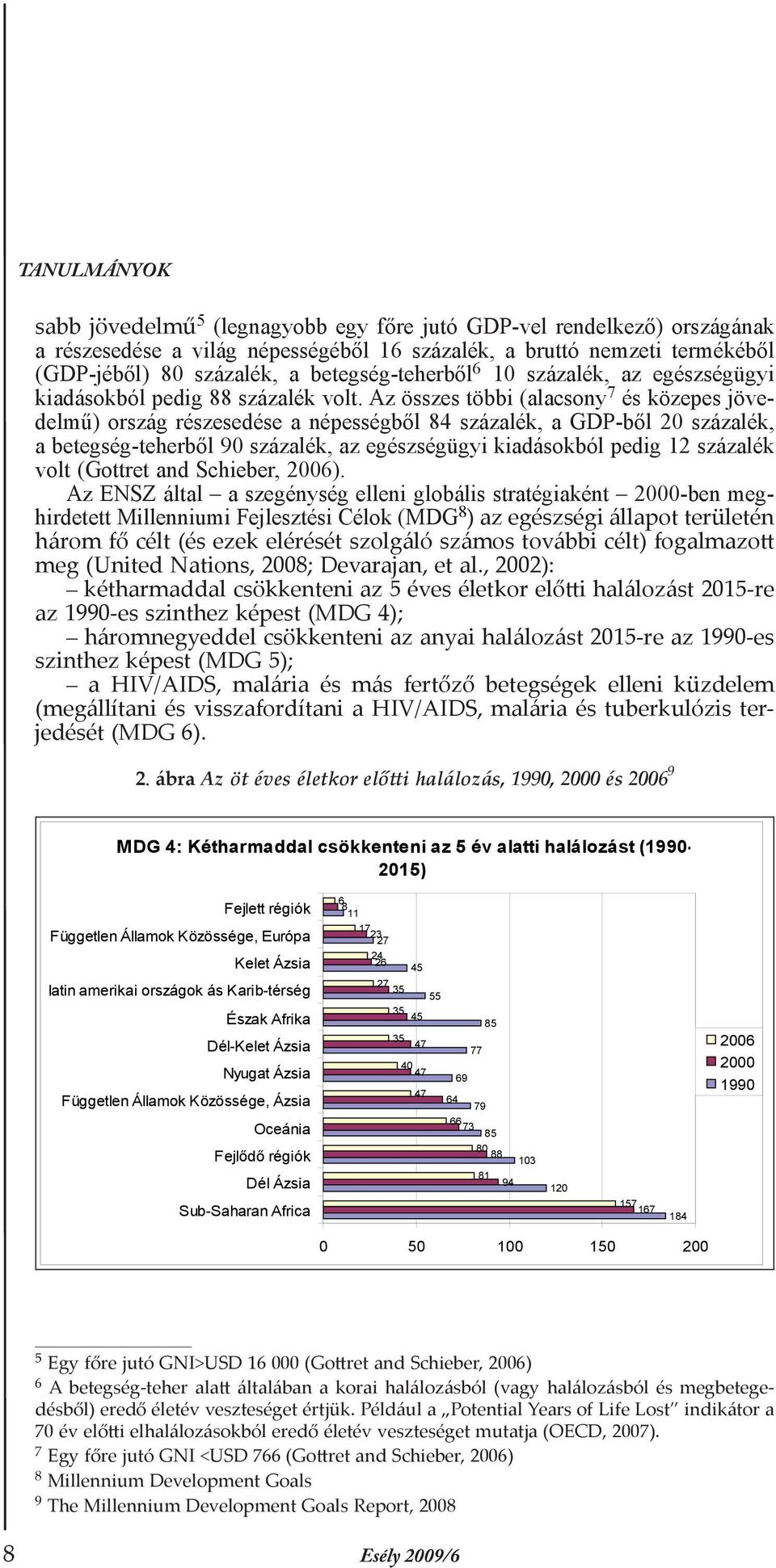 Az összes többi (alacsony 7 és közepes jövedelmű) ország részesedése a népességből 84 százalék, a GDP-ből 20 százalék, a betegség-teherből 90 százalék, az egészségügyi kiadásokból pedig 12 százalék