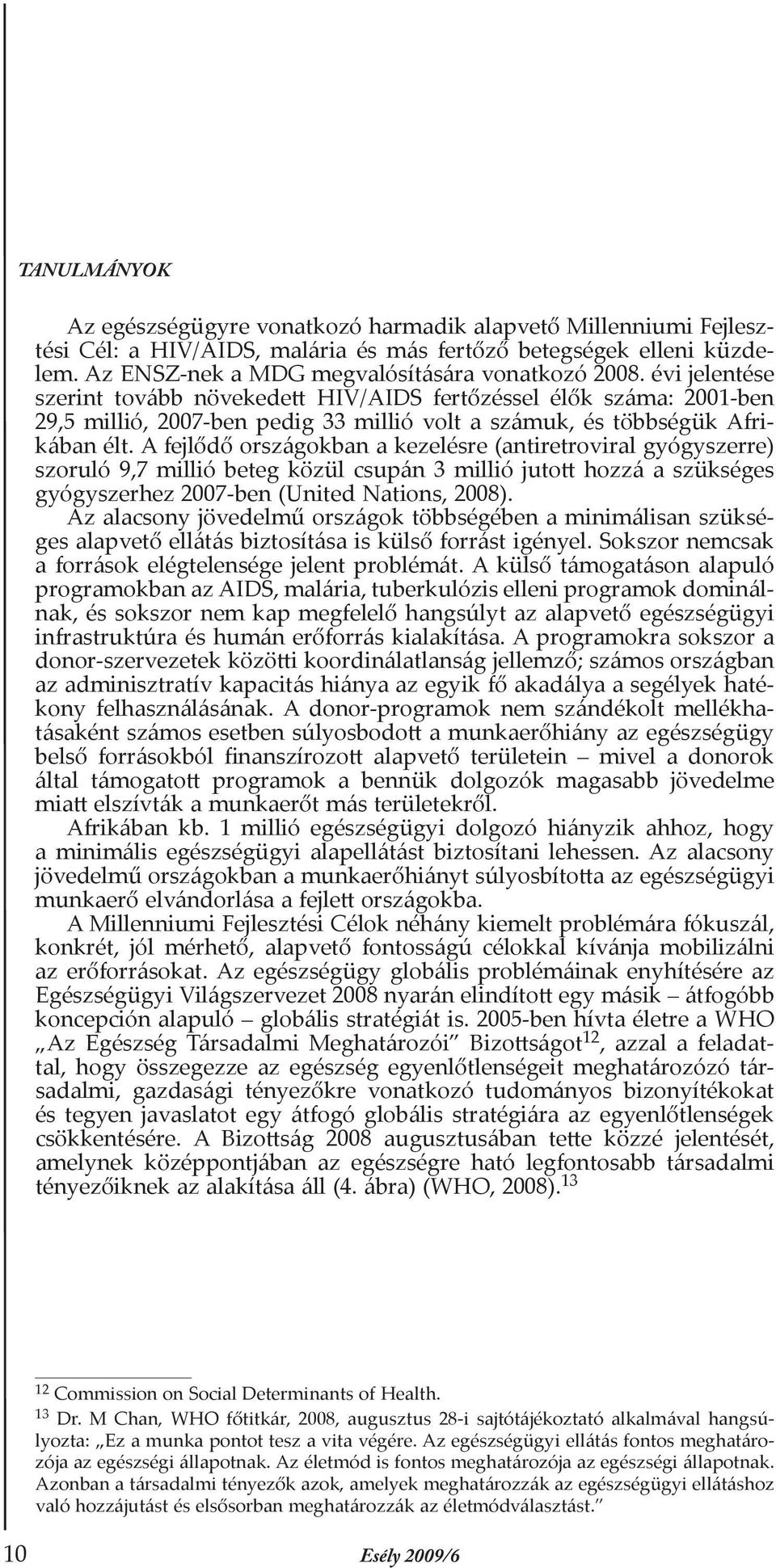 A fejlődő országokban a kezelésre (antiretroviral gyógyszerre) szoruló 9,7 millió beteg közül csupán 3 millió jutott hozzá a szükséges gyógyszerhez 2007-ben (United Nations, 2008).