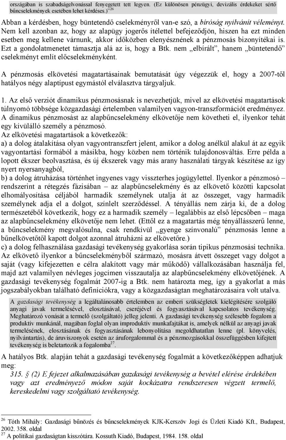 Nem kell azonban az, hogy az alapügy jogerős ítélettel befejeződjön, hiszen ha ezt minden esetben meg kellene várnunk, akkor időközben elenyésznének a pénzmosás bizonyítékai is.