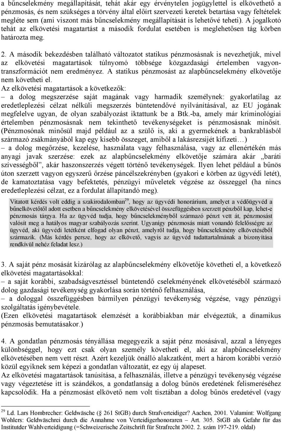 A második bekezdésben található változatot statikus pénzmosásnak is nevezhetjük, mivel az elkövetési magatartások túlnyomó többsége közgazdasági értelemben vagyontranszformációt nem eredményez.