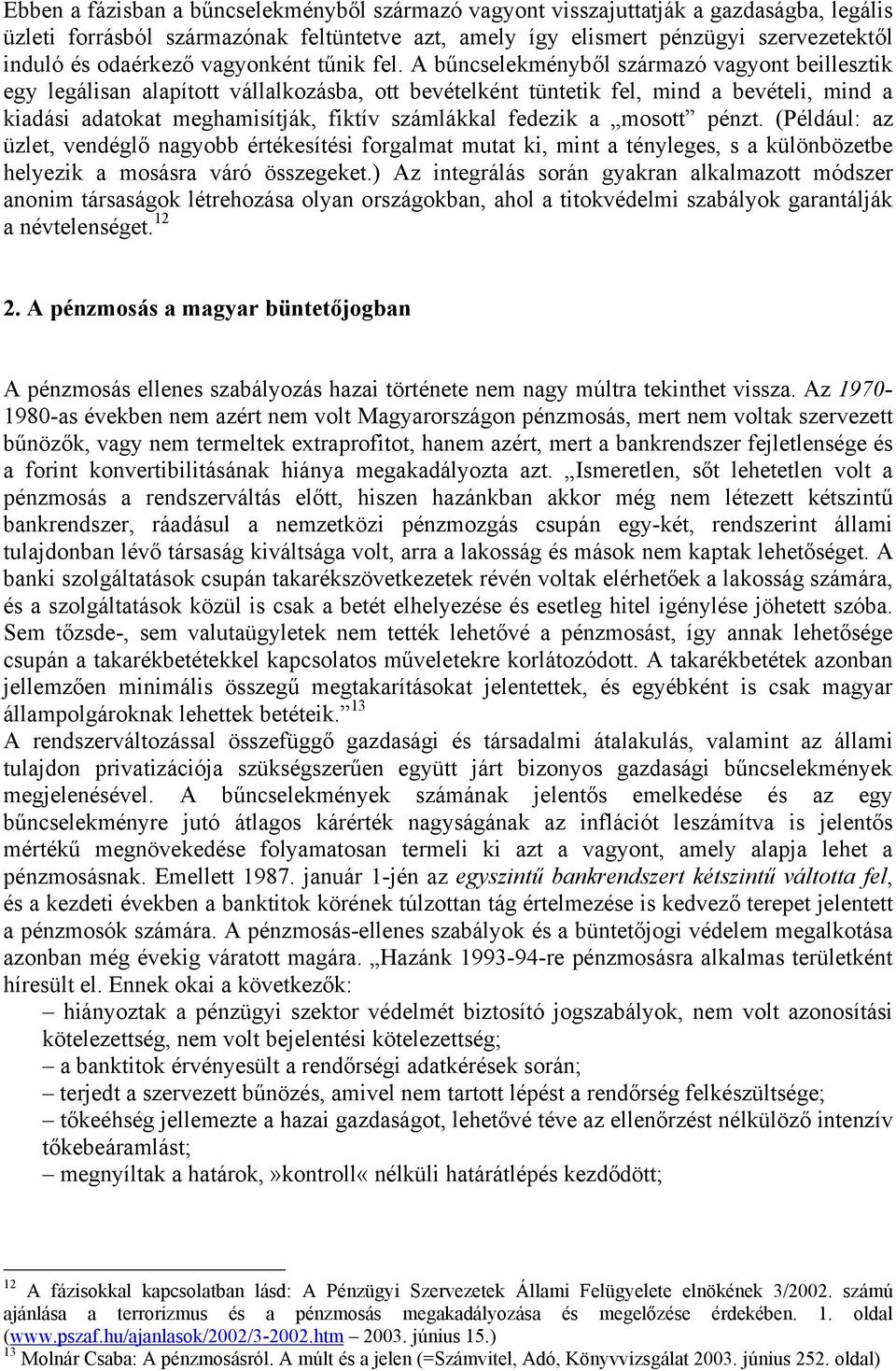 A bűncselekményből származó vagyont beillesztik egy legálisan alapított vállalkozásba, ott bevételként tüntetik fel, mind a bevételi, mind a kiadási adatokat meghamisítják, fiktív számlákkal fedezik