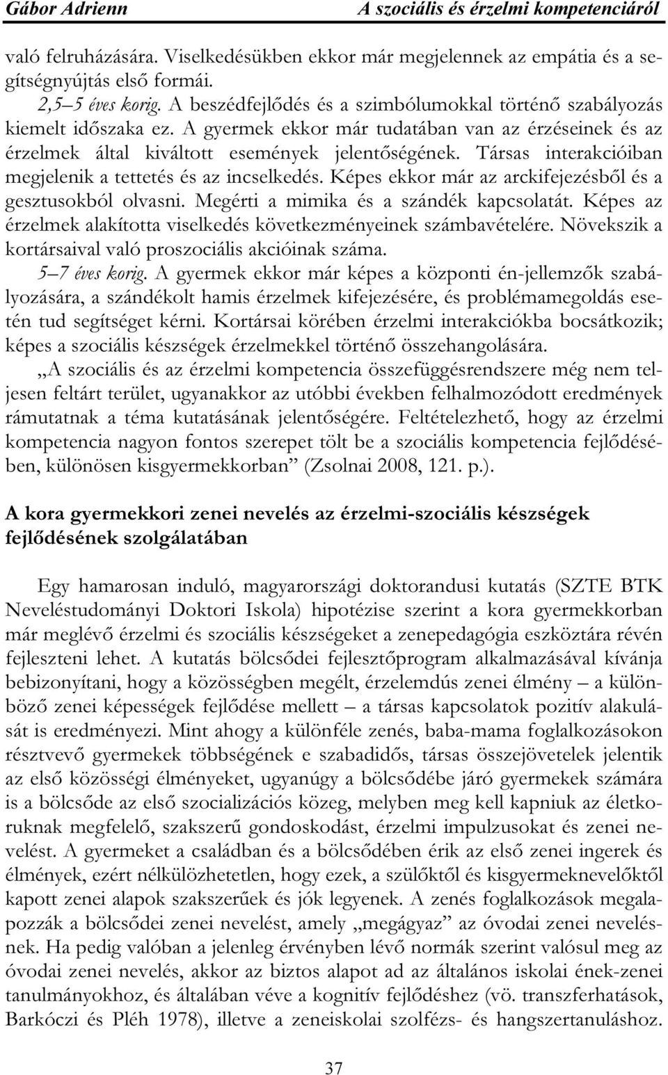 Társas interakcióiban megjelenik a tettetés és az incselkedés. Képes ekkor már az arckifejezésből és a gesztusokból olvasni. Megérti a mimika és a szándék kapcsolatát.