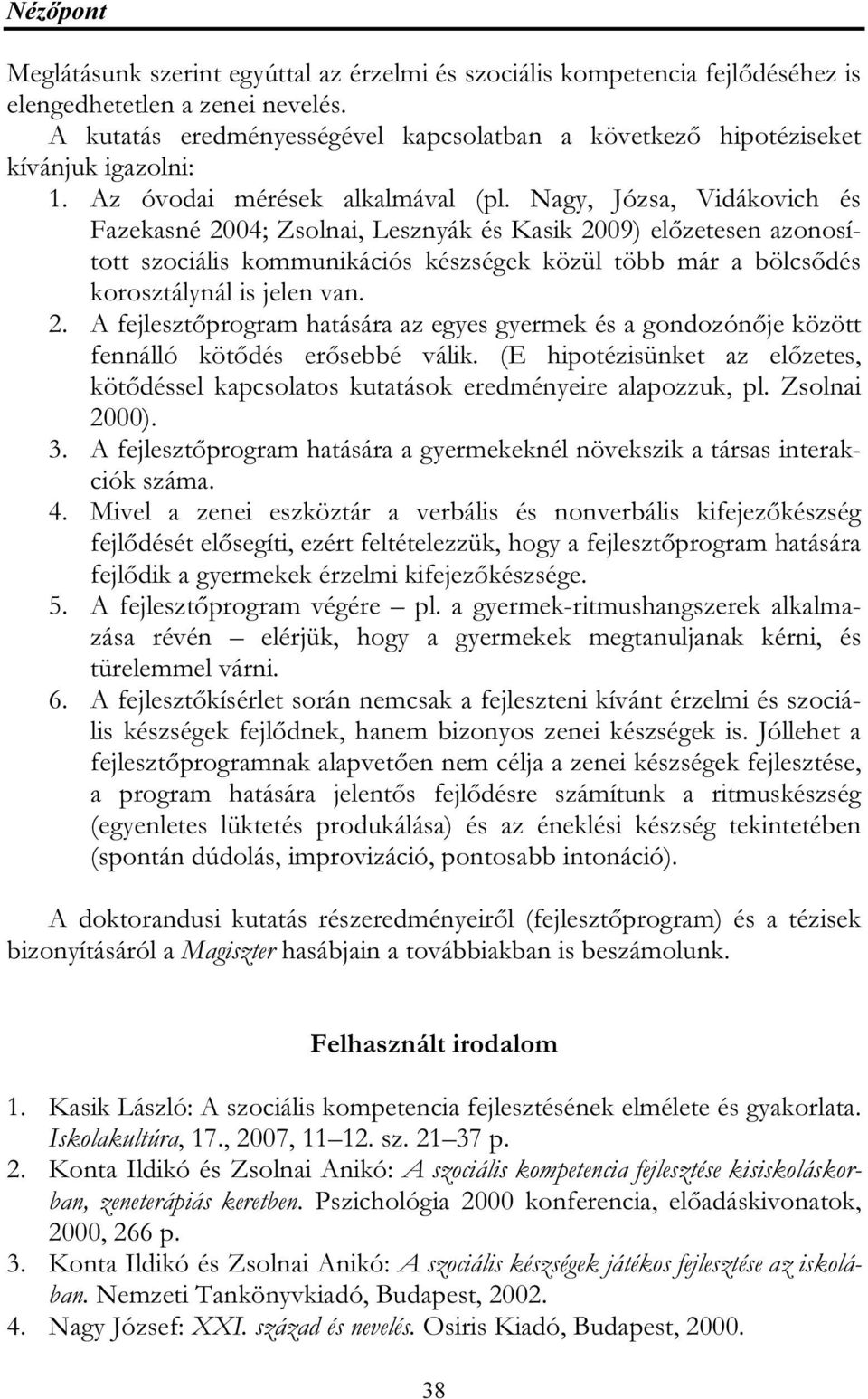 Nagy, Józsa, Vidákovich és Fazekasné 2004; Zsolnai, Lesznyák és Kasik 2009) előzetesen azonosított szociális kommunikációs készségek közül több már a bölcsődés korosztálynál is jelen van. 2. A fejlesztőprogram hatására az egyes gyermek és a gondozónője között fennálló kötődés erősebbé válik.