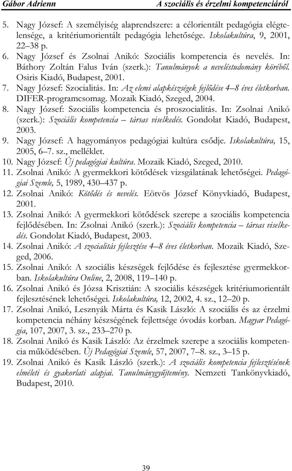 Osiris Kiadó, Budapest, 2001. 7. Nagy József: Szocialitás. In: Az elemi alapkészségek fejlődése 4 8 éves életkorban. DIFER-programcsomag. Mozaik Kiadó, Szeged, 2004. 8. Nagy József: Szociális kompetencia és proszocialitás.