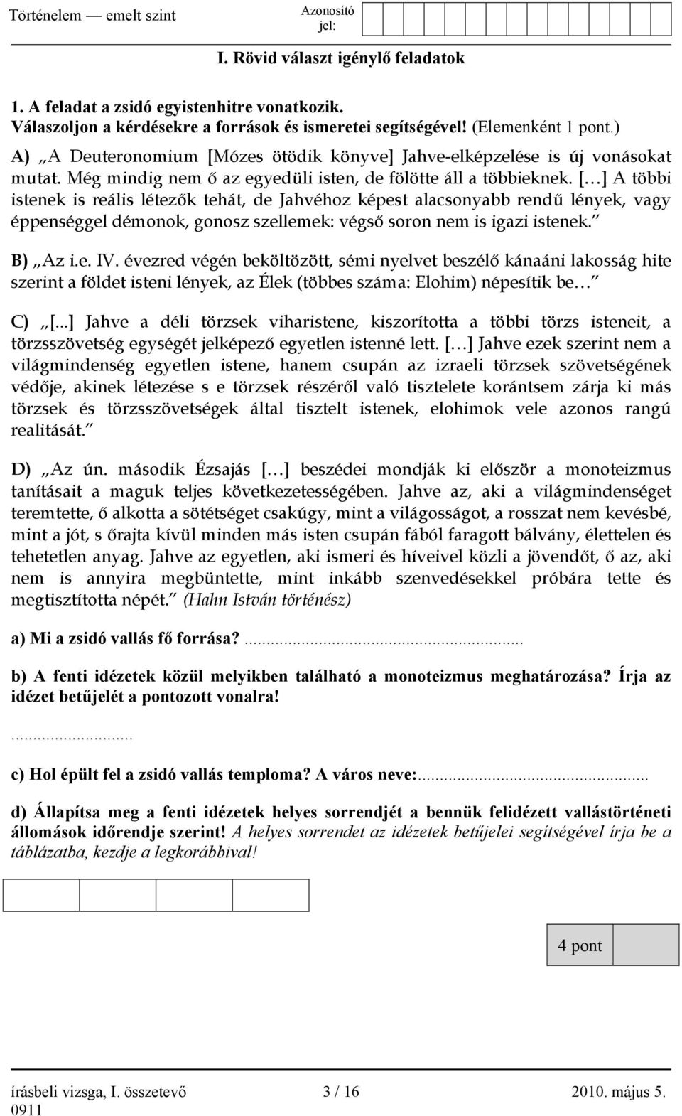 [ ] A többi istenek is reális létezők tehát, de Jahvéhoz képest alacsonyabb rendű lények, vagy éppenséggel démonok, gonosz szellemek: végső soron nem is igazi istenek. B) Az i.e. IV.