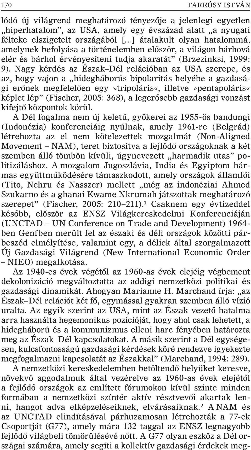 Nagy kérdés az Észak Dél relációban az USA szerepe, és az, hogy vajon a hidegháborús bipolaritás helyébe a gazdasági erõnek megfelelõen egy»tripoláris«, illetve»pentapoláris«képlet lép (Fischer,