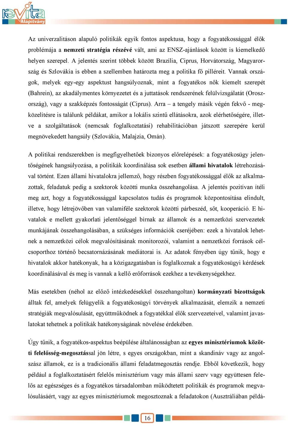 Vannak országok, melyek egy-egy aspektust hangsúlyoznak, mint a fogyatékos nők kiemelt szerepét (Bahrein), az akadálymentes környezetet és a juttatások rendszerének felülvizsgálatát (Oroszország),