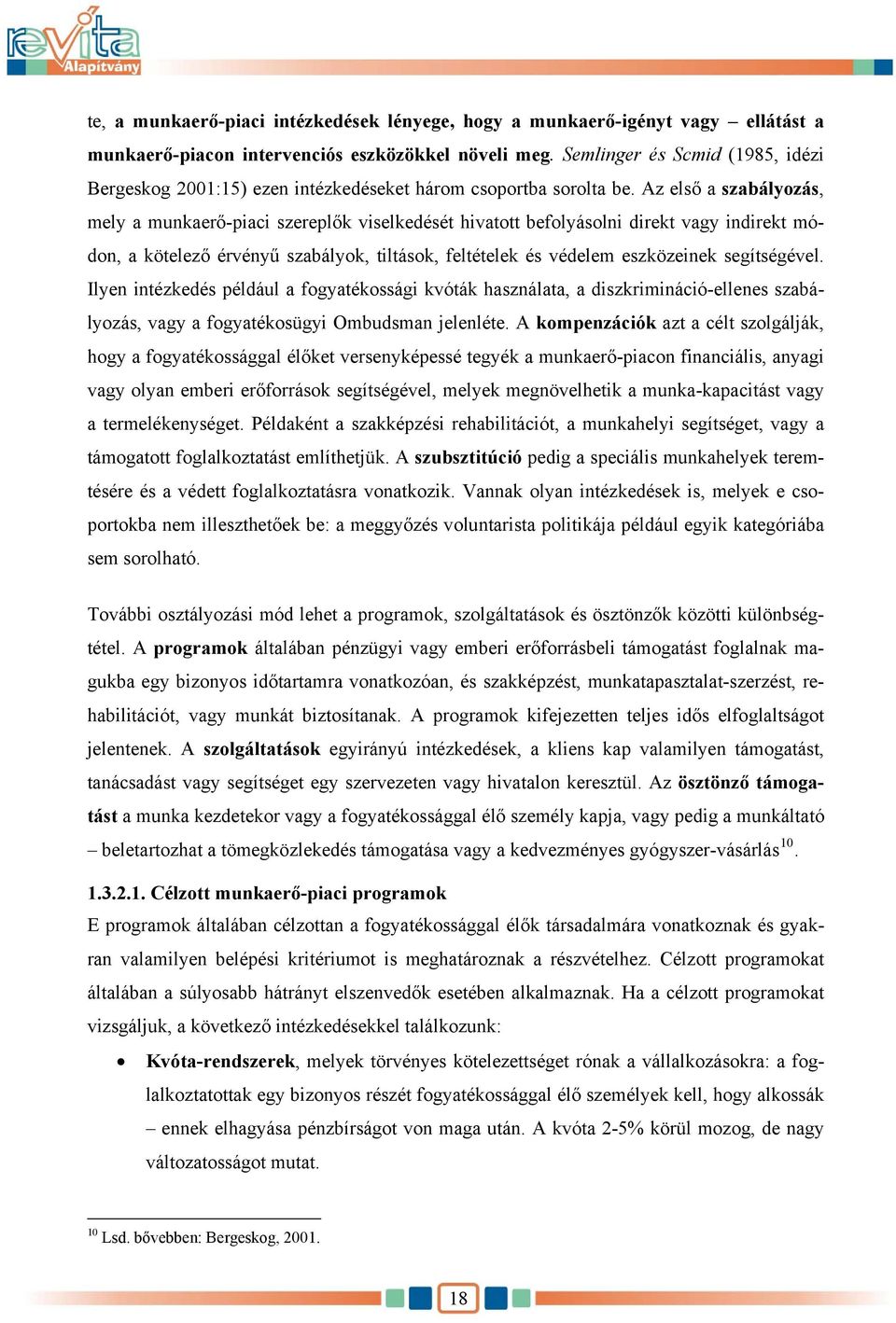 Az első a szabályozás, mely a munkaerő-piaci szereplők viselkedését hivatott befolyásolni direkt vagy indirekt módon, a kötelező érvényű szabályok, tiltások, feltételek és védelem eszközeinek