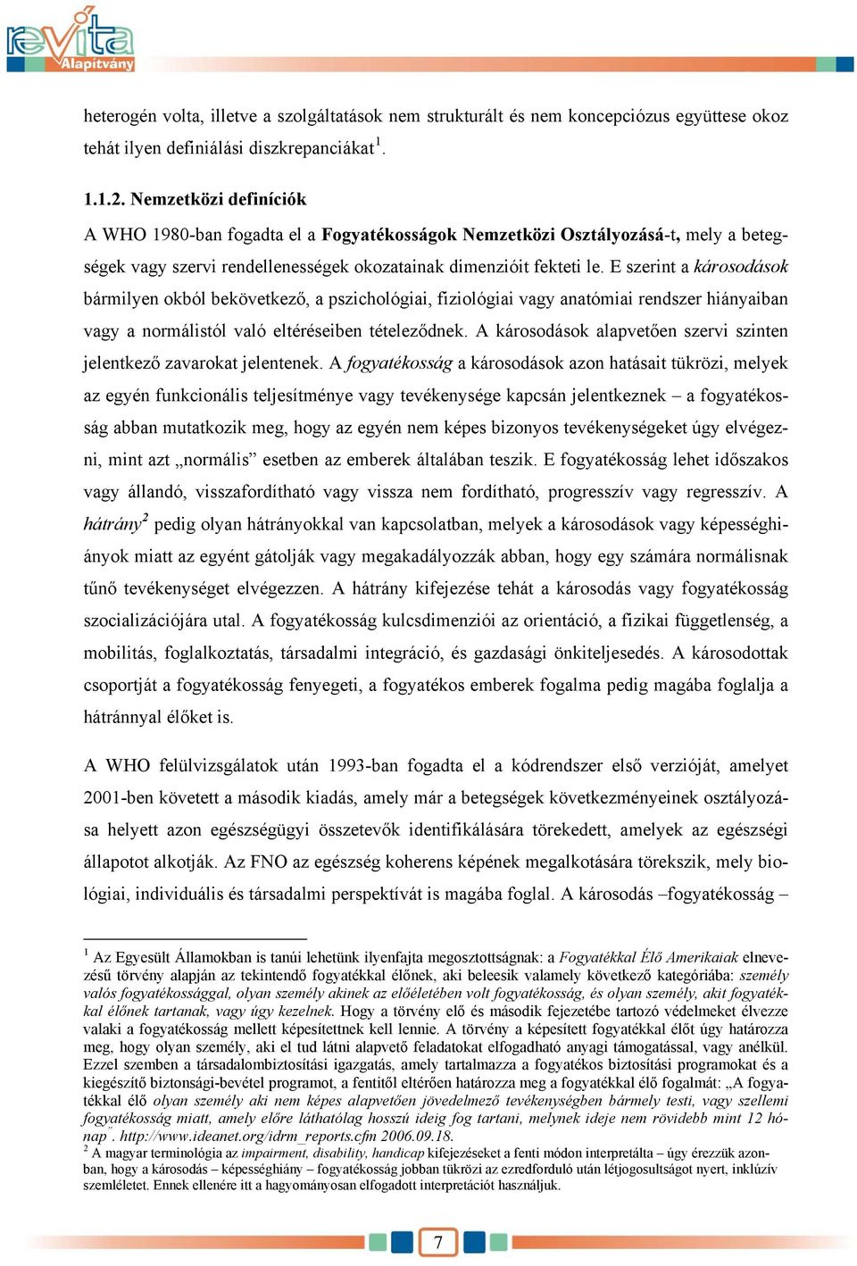 E szerint a károsodások bármilyen okból bekövetkező, a pszichológiai, fiziológiai vagy anatómiai rendszer hiányaiban vagy a normálistól való eltéréseiben tételeződnek.