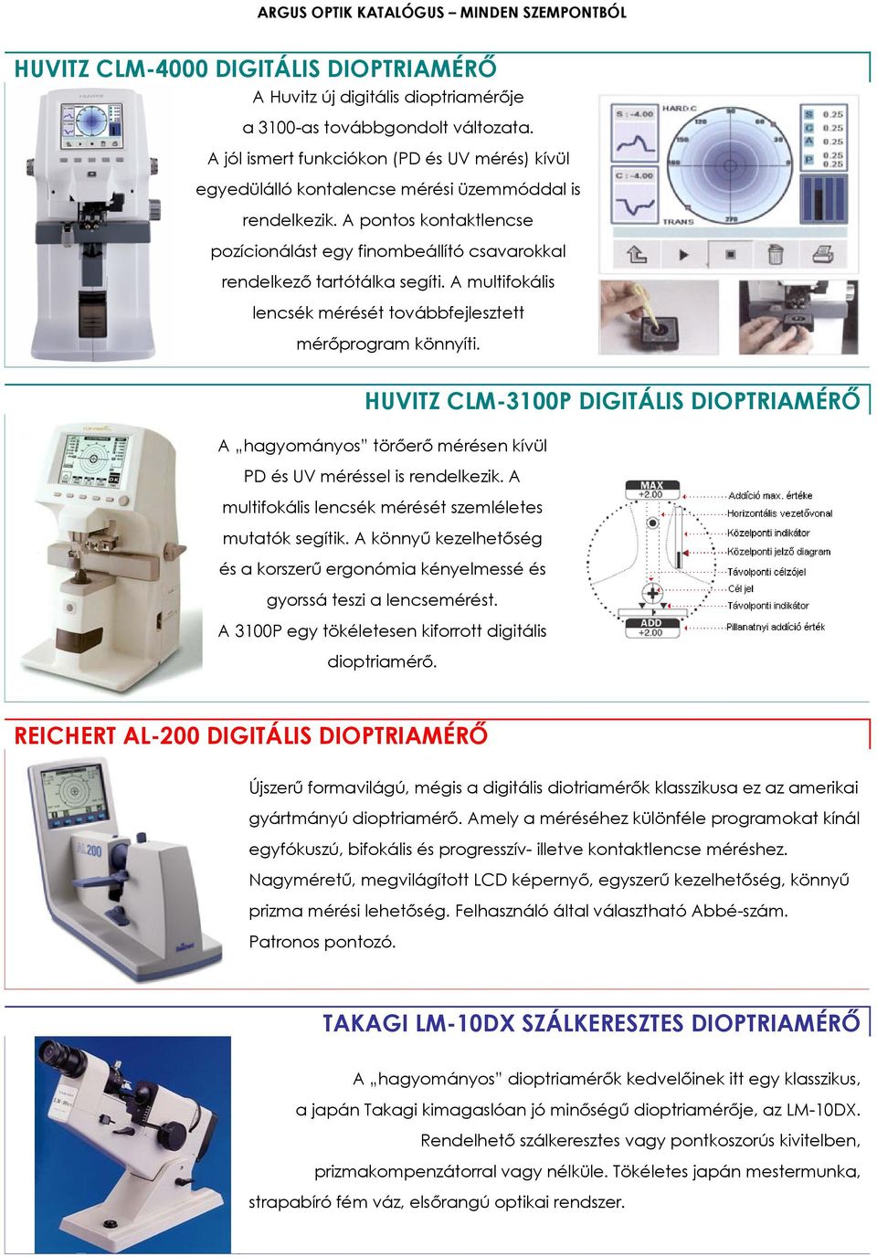 A pontos kontaktlencse pozícionálást egy finombeállító csavarokkal rendelkező tartótálka segíti. A multifokális lencsék mérését továbbfejlesztett mérőprogram könnyíti.