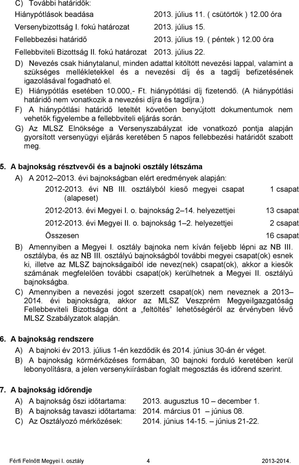 00 óra D) Nevezés csak hiánytalanul, minden adattal kitöltött nevezési lappal, valamint a szükséges mellékletekkel és a nevezési díj és a tagdíj befizetésének igazolásával fogadható el.