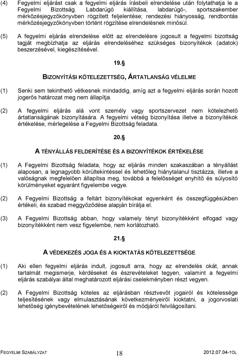 (5) A fegyelmi eljárás elrendelése előtt az elrendelésre jogosult a fegyelmi bizottság tagját megbízhatja az eljárás elrendeléséhez szükséges bizonyítékok (adatok) beszerzésével, kiegészítésével. 19.