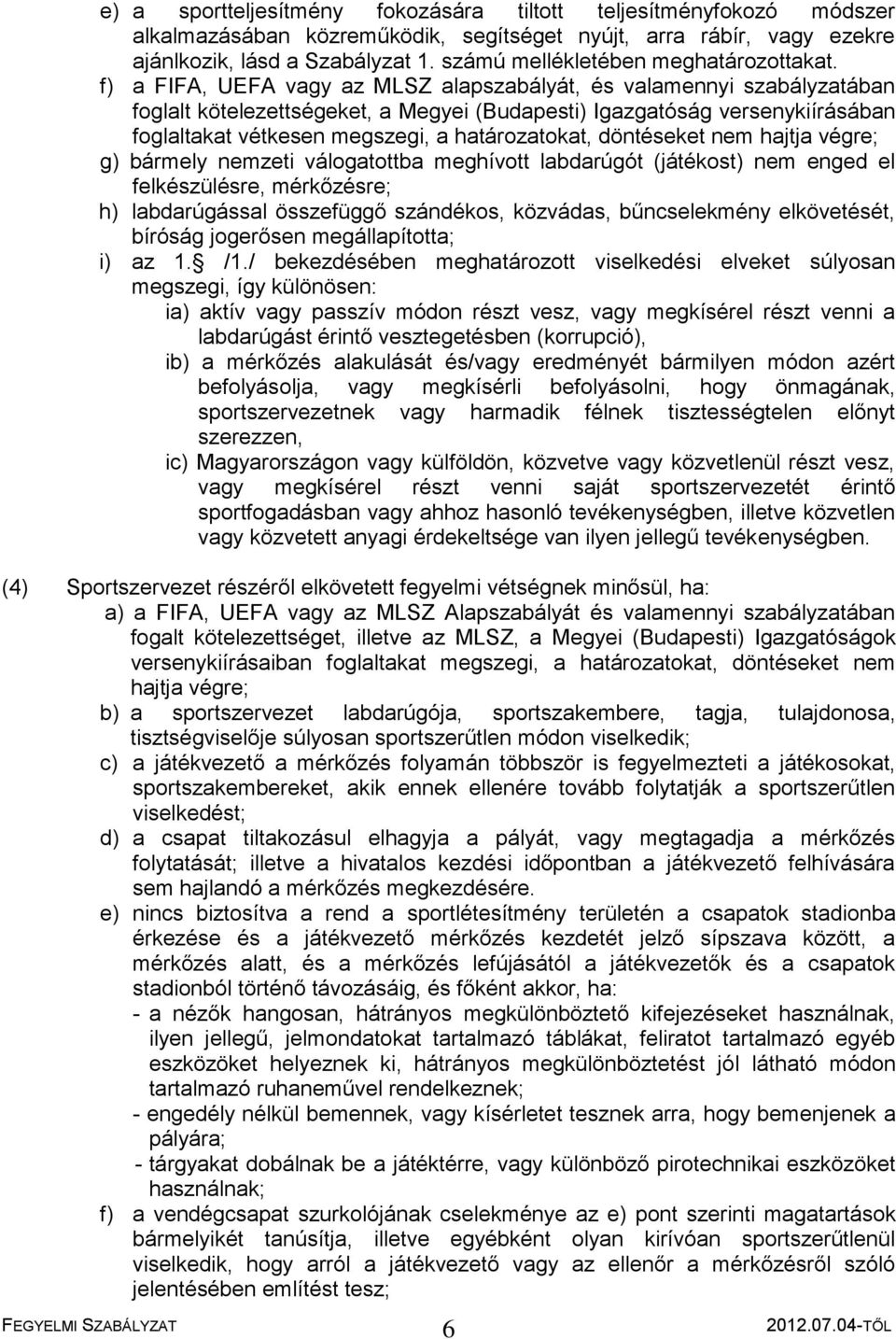 f) a FIFA, UEFA vagy az MLSZ alapszabályát, és valamennyi szabályzatában foglalt kötelezettségeket, a Megyei (Budapesti) Igazgatóság versenykiírásában foglaltakat vétkesen megszegi, a határozatokat,