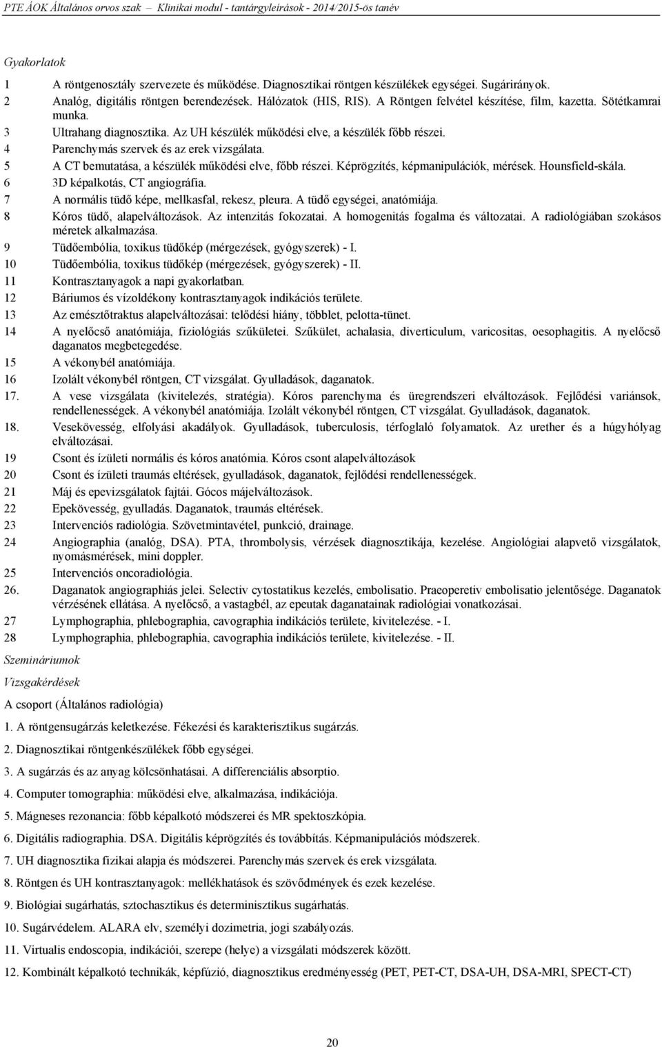 5 A CT bemutatása, a készülék működési elve, főbb részei. Képrögzítés, képmanipulációk, mérések. Hounsfield-skála. 6 3D képalkotás, CT angiográfia. 7 A normális tüdő képe, mellkasfal, rekesz, pleura.