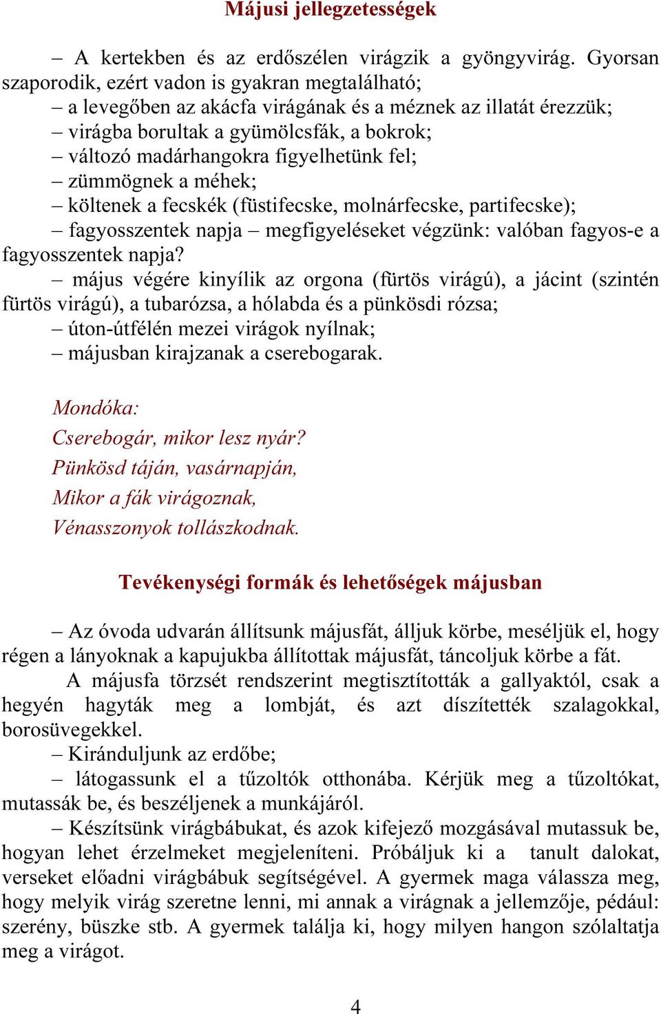 fel; zümmögnek a méhek; költenek a fecskék (füstifecske, molnárfecske, partifecske); fagyosszentek napja megfigyeléseket végzünk: valóban fagyos-e a fagyosszentek napja?