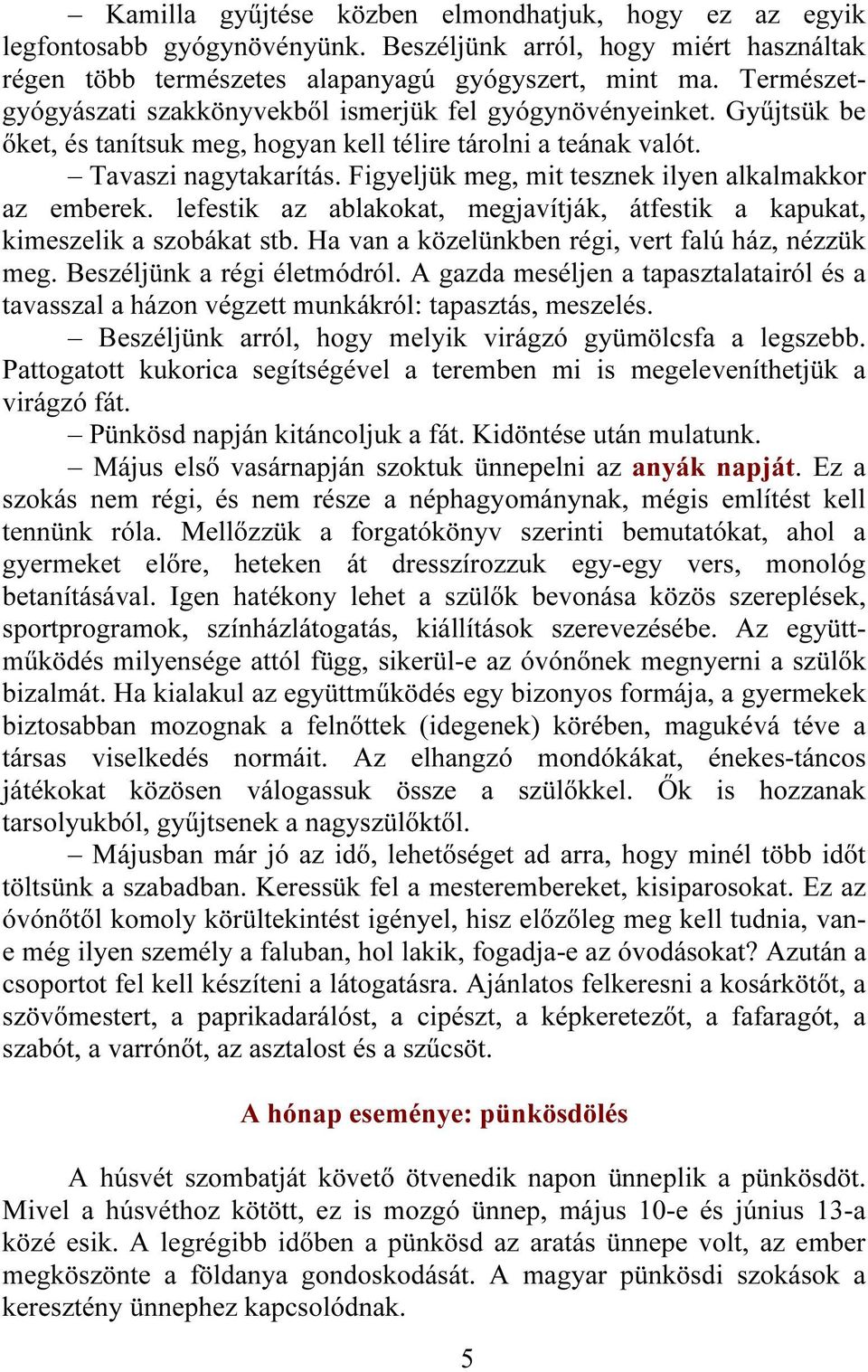 Figyeljük meg, mit tesznek ilyen alkalmakkor az emberek. lefestik az ablakokat, megjavítják, átfestik a kapukat, kimeszelik a szobákat stb. Ha van a közelünkben régi, vert falú ház, nézzük meg.