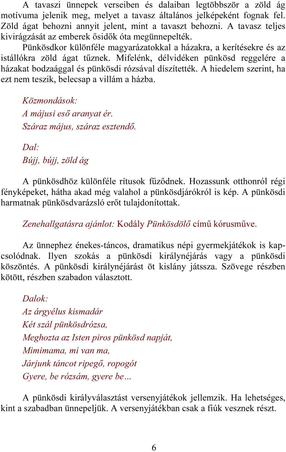 Mifelénk, délvidéken pünkösd reggelére a házakat bodzaággal és pünkösdi rózsával díszítették. A hiedelem szerint, ha ezt nem teszik, belecsap a villám a házba. Közmondások: A májusi eső aranyat ér.