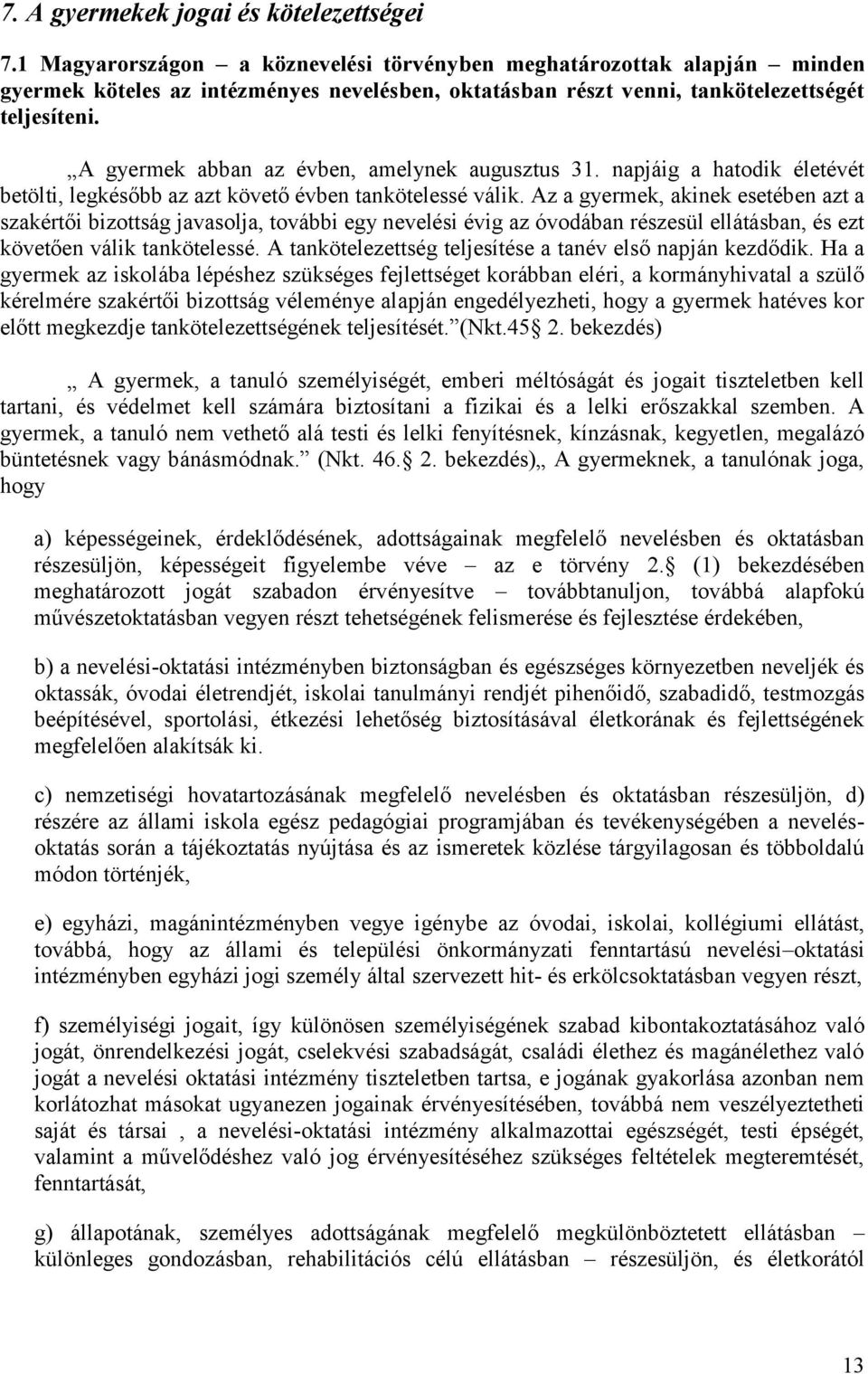 A gyermek abban az évben, amelynek augusztus 31. napjáig a hatodik életévét betölti, legkésőbb az azt követő évben tankötelessé válik.