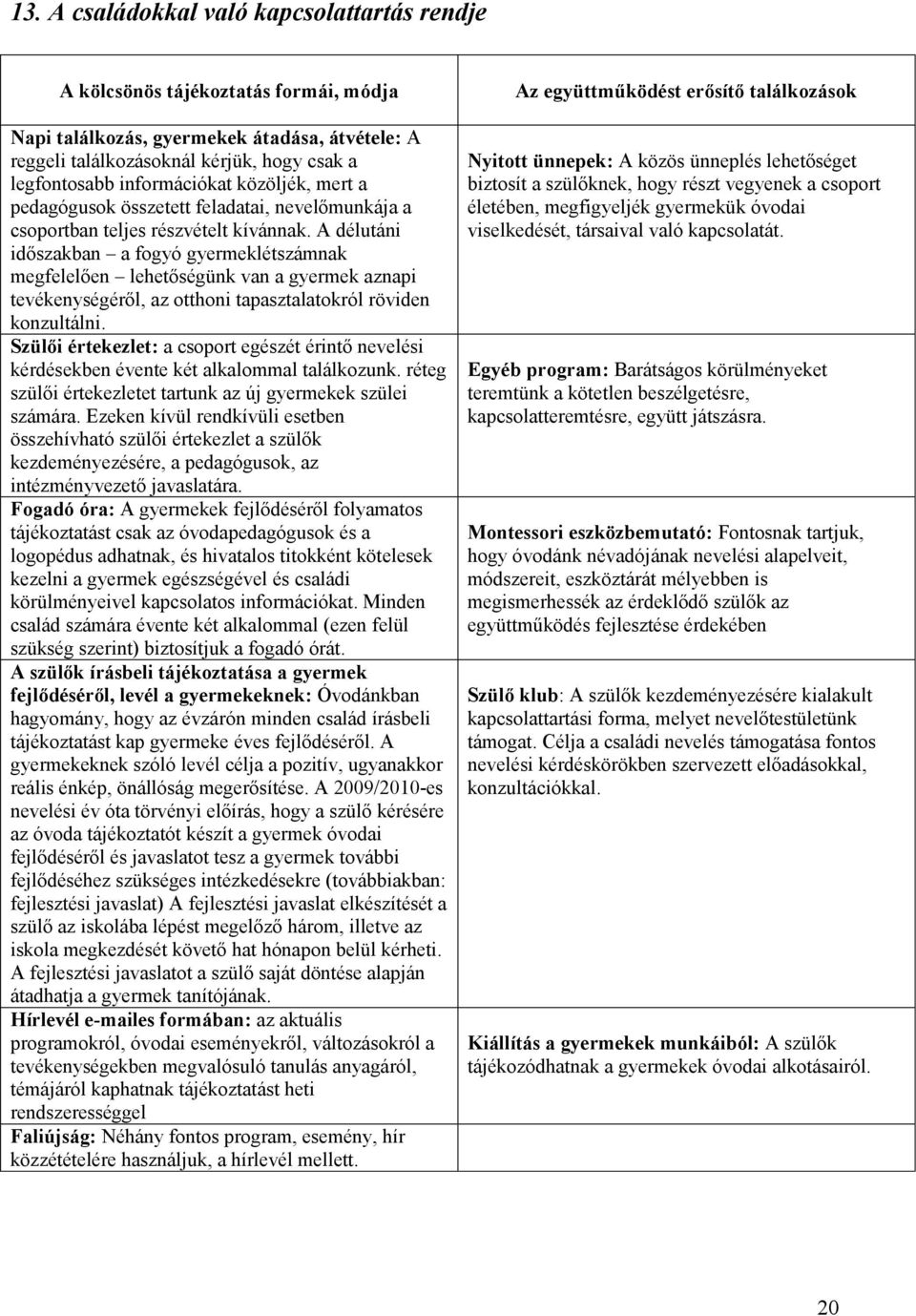 A délutáni időszakban a fogyó gyermeklétszámnak megfelelően lehetőségünk van a gyermek aznapi tevékenységéről, az otthoni tapasztalatokról röviden konzultálni.