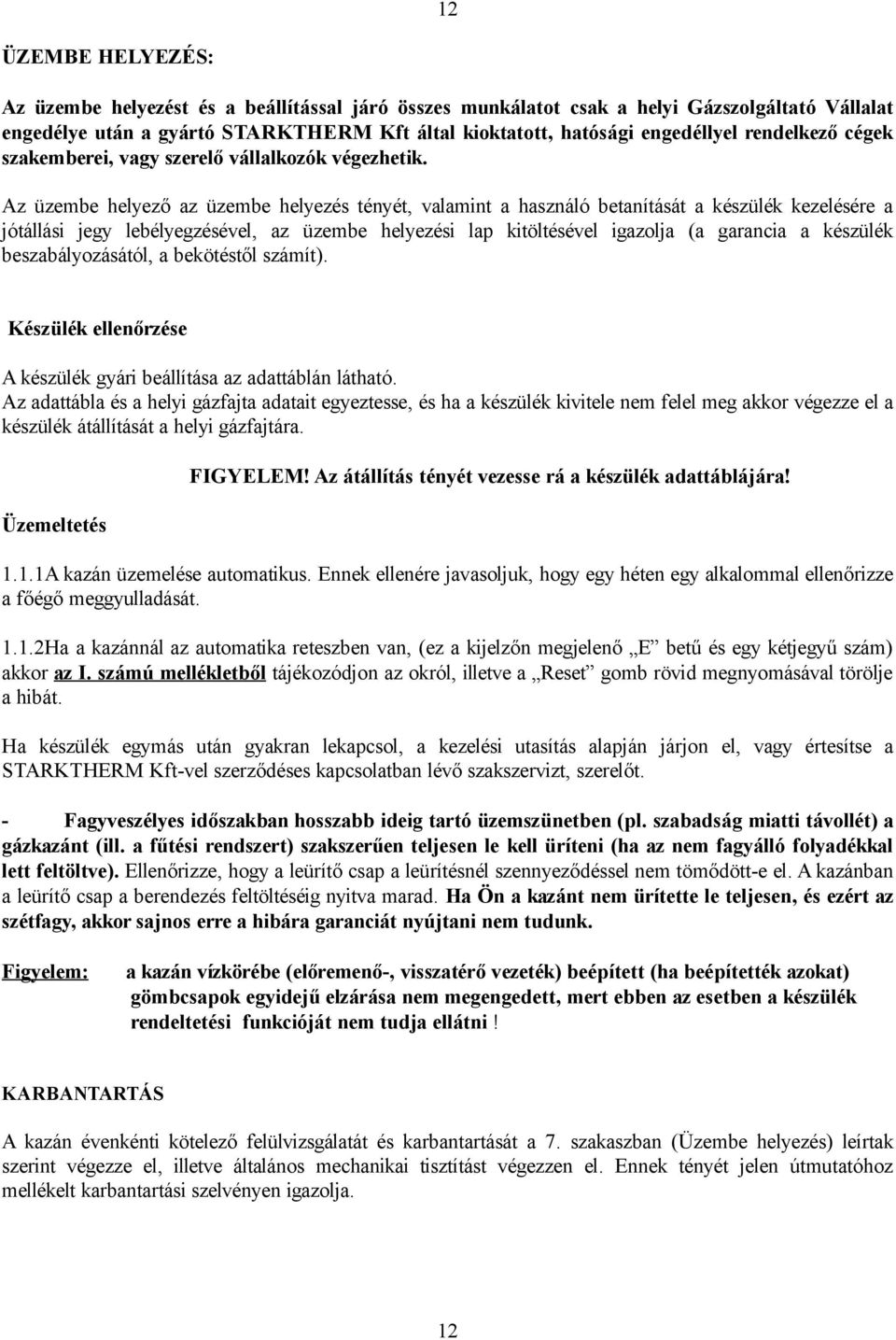 Az üzembe helyező az üzembe helyezés tényét, valamint a használó betanítását a készülék kezelésére a jótállási jegy lebélyegzésével, az üzembe helyezési lap kitöltésével igazolja (a garancia a