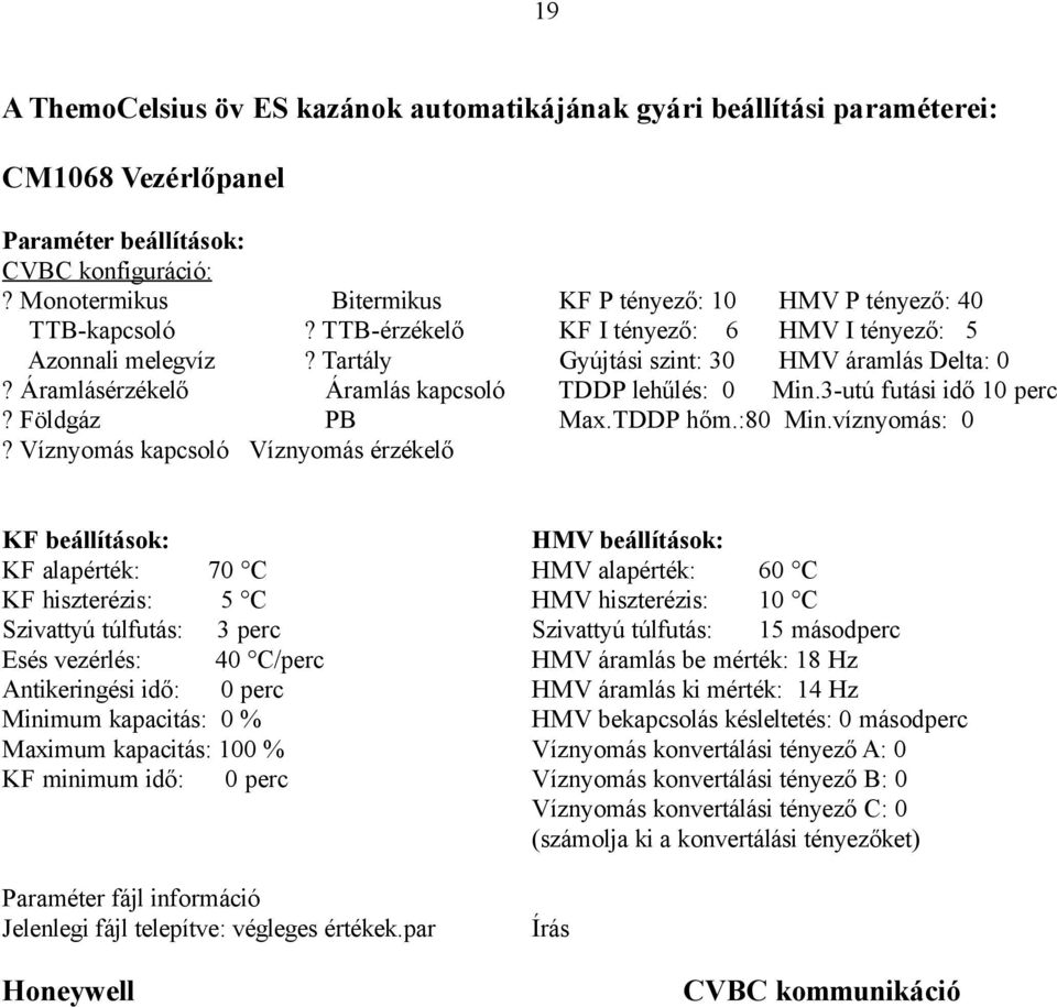 Áramlásérzékelő Áramlás kapcsoló TDDP lehűlés: 0 Min.3-utú futási idő 10 perc? Földgáz PB Max.TDDP hőm.:80 Min.víznyomás: 0?