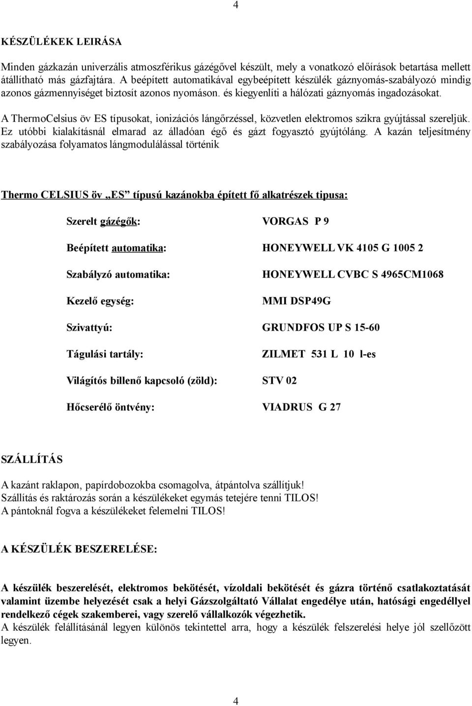 A ThermoCelsius öv ES típusokat, ionizációs lángőrzéssel, közvetlen elektromos szikra gyújtással szereljük. Ez utóbbi kialakításnál elmarad az álladóan égő és gázt fogyasztó gyújtóláng.