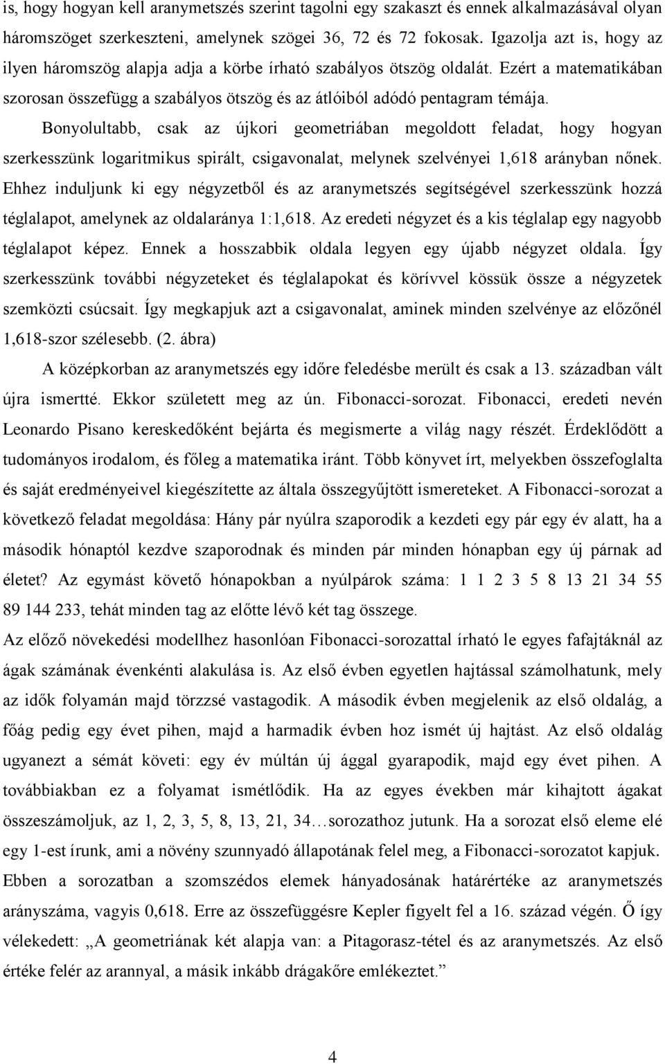 Bonyolultabb, csak az újkori geometriában megoldott feladat, hogy hogyan szerkesszünk logaritmikus spirált, csigavonalat, melynek szelvényei 1,618 arányban nőnek.