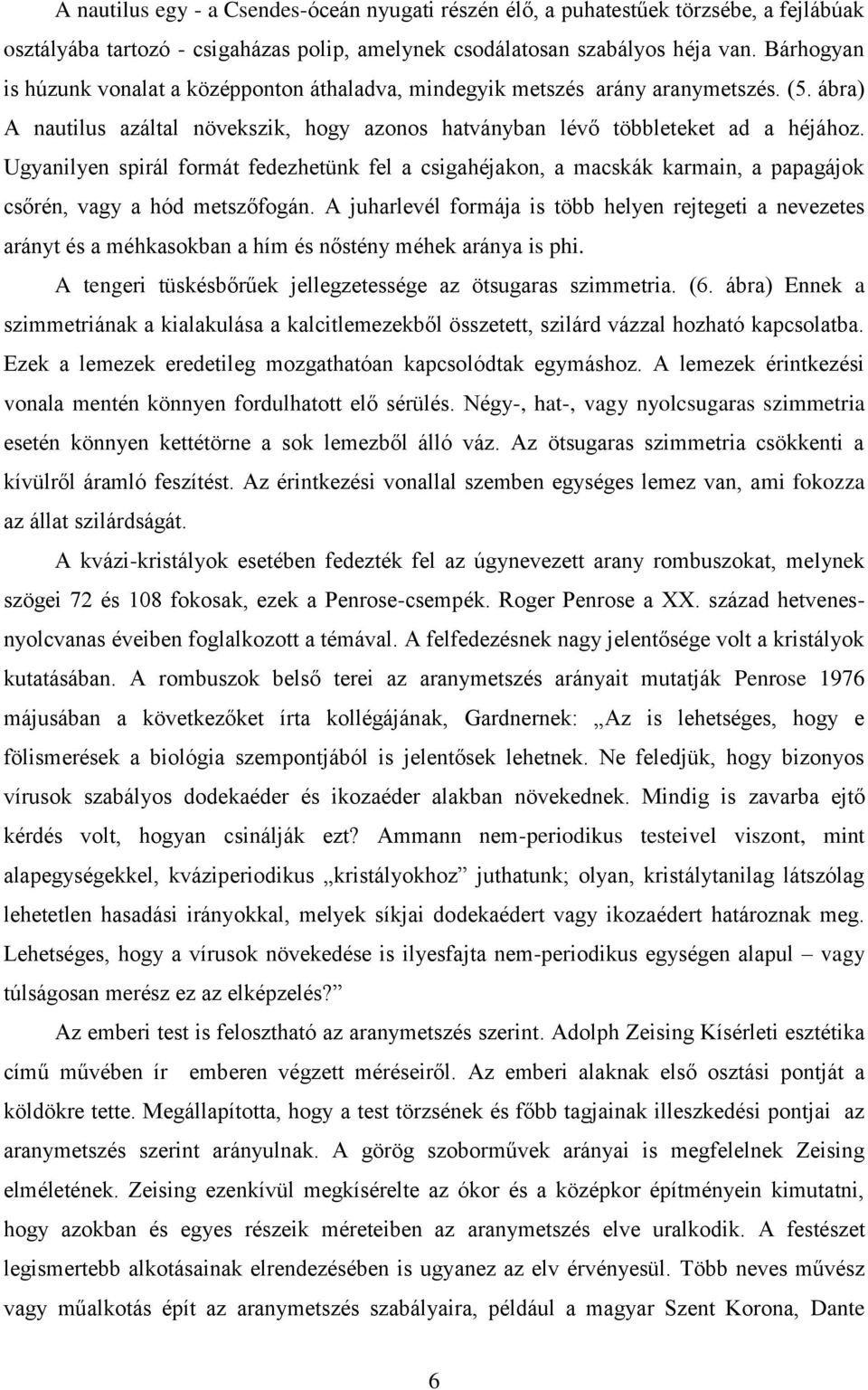 Ugyanilyen spirál formát fedezhetünk fel a csigahéjakon, a macskák karmain, a papagájok csőrén, vagy a hód metszőfogán.