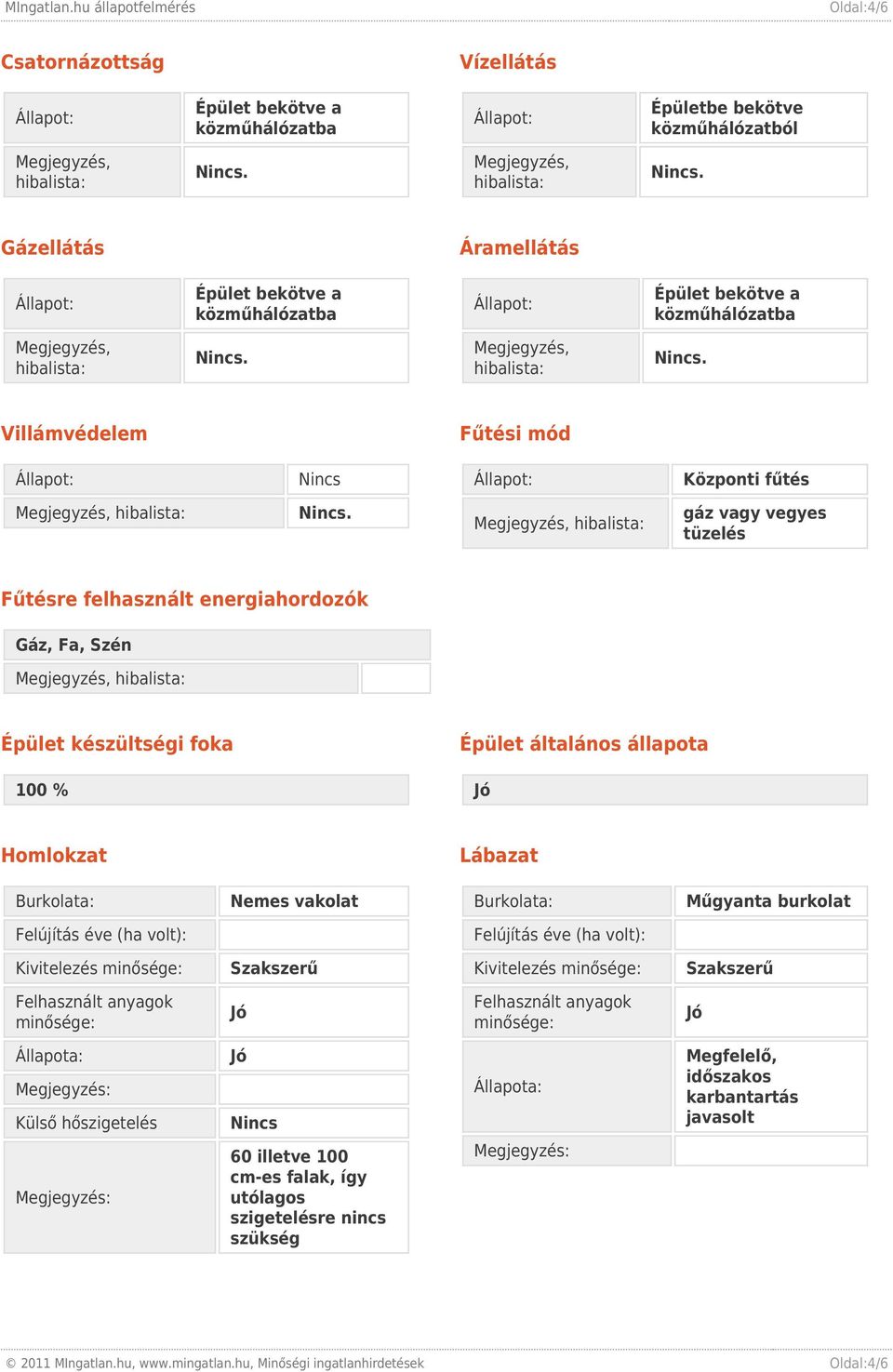 készültségi foka 100 % Épület általános állapota Homlokzat Lábazat Burkolata: Nemes vakolat Burkolata: Műgyanta burkolat Külső hőszigetelés Nincs Megfelelő,