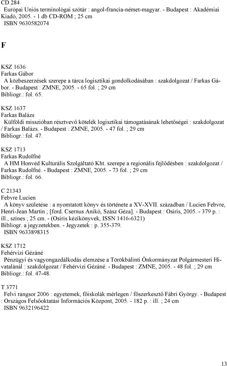 ; 29 cm Bibliogr.: fol. 65. KSZ 1637 Farkas Balázs Külföldi misszióban résztvevő kötelék logisztikai támogatásának lehetőségei : szakdolgozat / Farkas Balázs. - Budapest : ZMNE, 2005. - 47 fol.