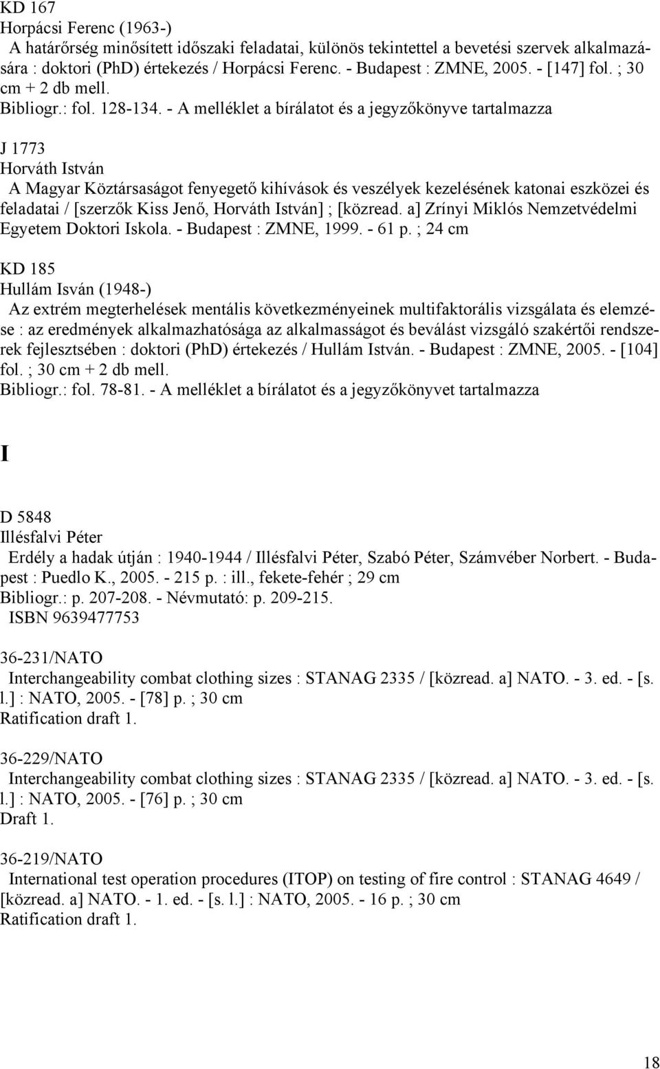 - A melléklet a bírálatot és a jegyzőkönyve tartalmazza J 1773 Horváth István A Magyar Köztársaságot fenyegető kihívások és veszélyek kezelésének katonai eszközei és feladatai / [szerzők Kiss Jenő,