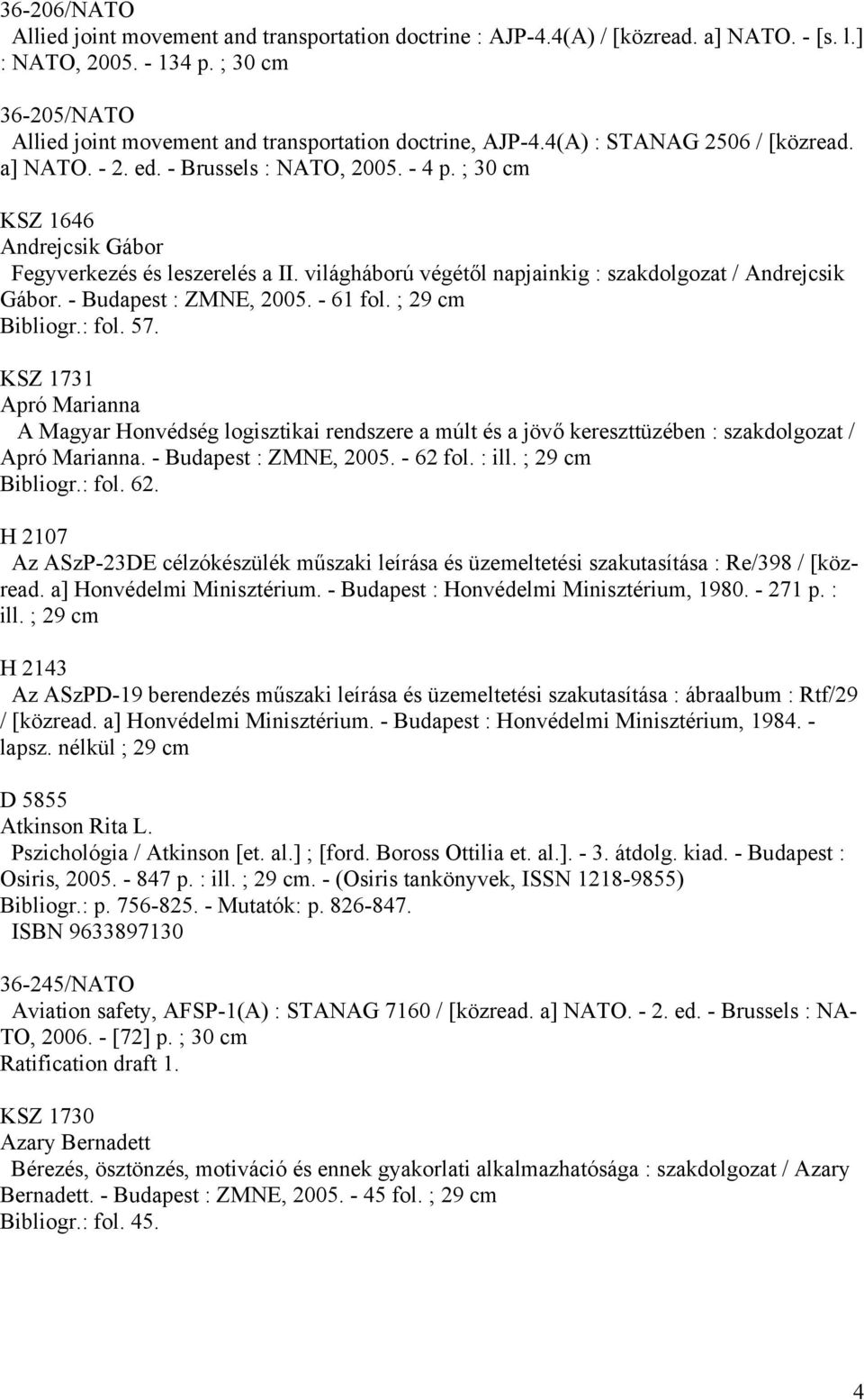 ; 30 cm KSZ 1646 Andrejcsik Gábor Fegyverkezés és leszerelés a II. világháború végétől napjainkig : szakdolgozat / Andrejcsik Gábor. - Budapest : ZMNE, 2005. - 61 fol. ; 29 cm Bibliogr.: fol. 57.