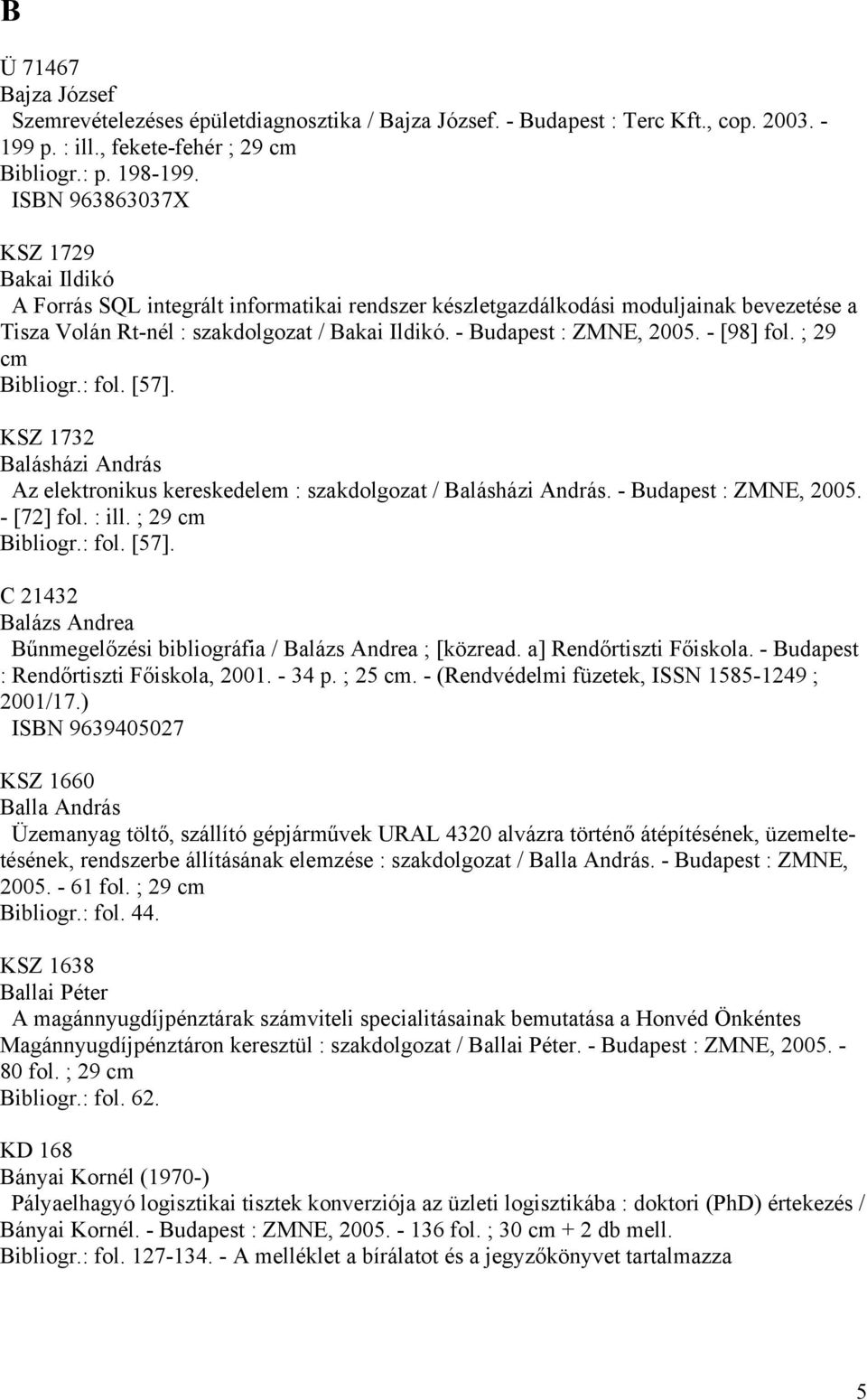- Budapest : ZMNE, 2005. - [98] fol. ; 29 cm Bibliogr.: fol. [57]. KSZ 1732 Balásházi András Az elektronikus kereskedelem : szakdolgozat / Balásházi András. - Budapest : ZMNE, 2005. - [72] fol. : ill.