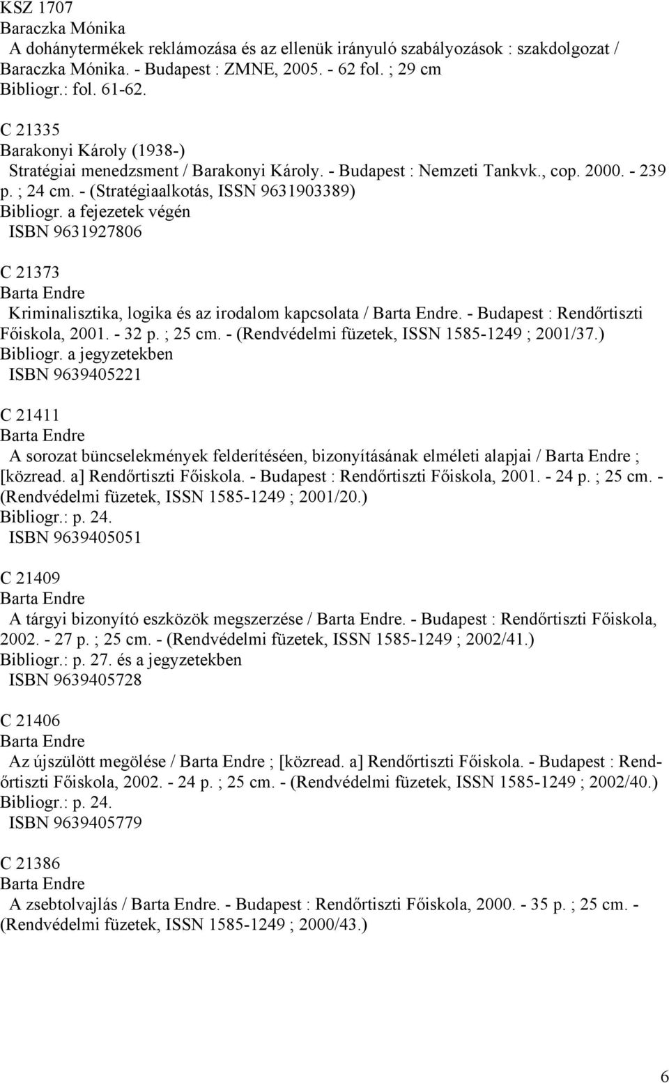 a fejezetek végén ISBN 9631927806 C 21373 Barta Endre Kriminalisztika, logika és az irodalom kapcsolata / Barta Endre. - Budapest : Rendőrtiszti Főiskola, 2001. - 32 p. ; 25 cm.
