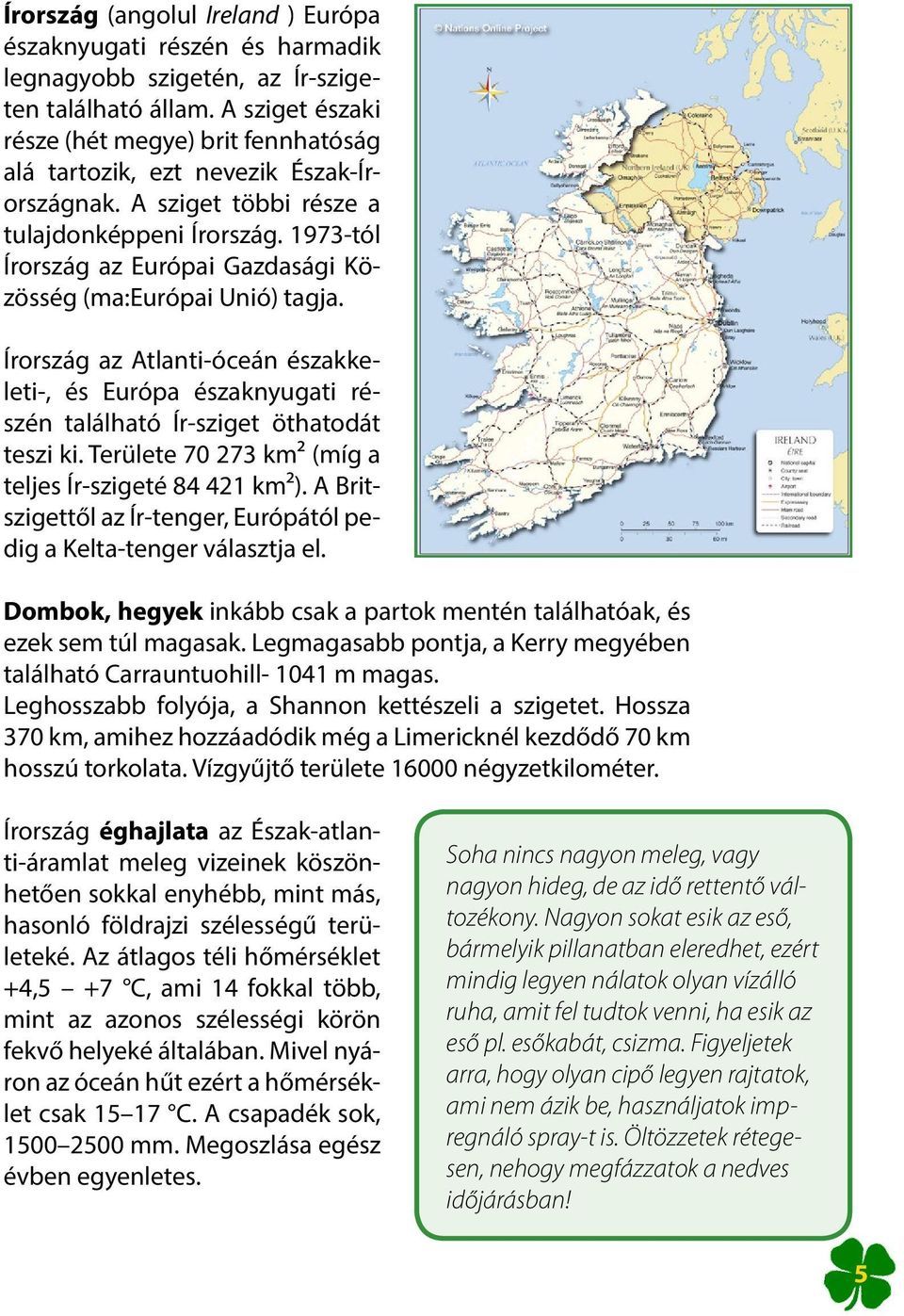 1973-tól Írország az Európai Gazdasági Közösség (ma:európai Unió) tagja. Írország az Atlanti-óceán északkeleti-, és Európa északnyugati részén található Ír-sziget öthatodát teszi ki.