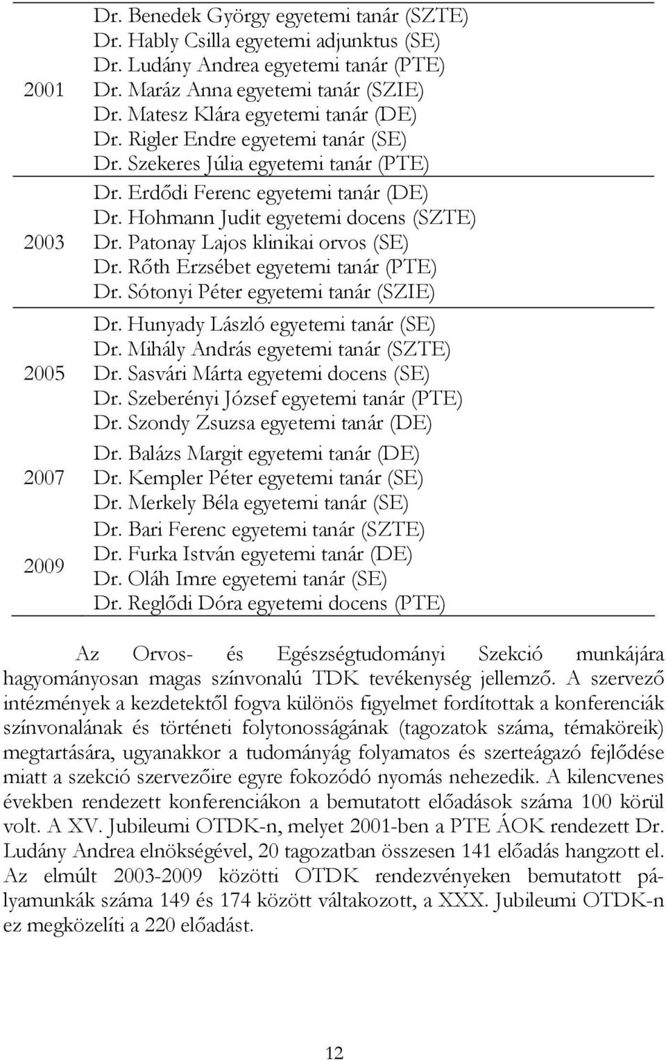 Patonay Lajos klinikai orvos (SE) Dr. Rőth Erzsébet egyetemi tanár (PTE) Dr. Sótonyi Péter egyetemi tanár (SZIE) Dr. Hunyady László egyetemi tanár (SE) Dr. Mihály András egyetemi tanár (SZTE) Dr.