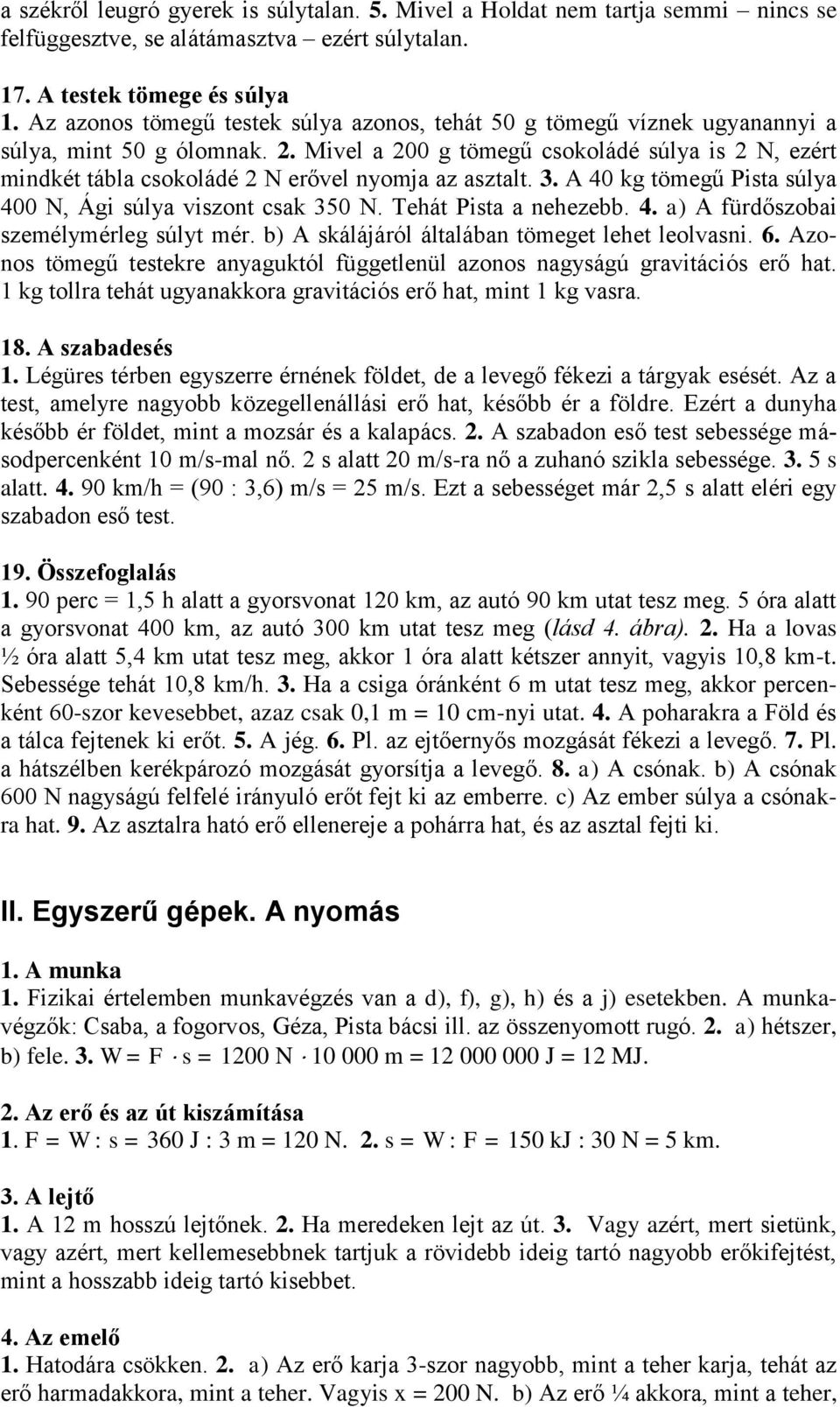 Mivel a 200 g tömegű csokoládé súlya is 2 N, ezért mindkét tábla csokoládé 2 N erővel nyomja az asztalt. 3. A 40 kg tömegű Pista súlya 400 N, Ági súlya viszont csak 350 N. Tehát Pista a nehezebb. 4. a) A fürdőszobai személymérleg súlyt mér.