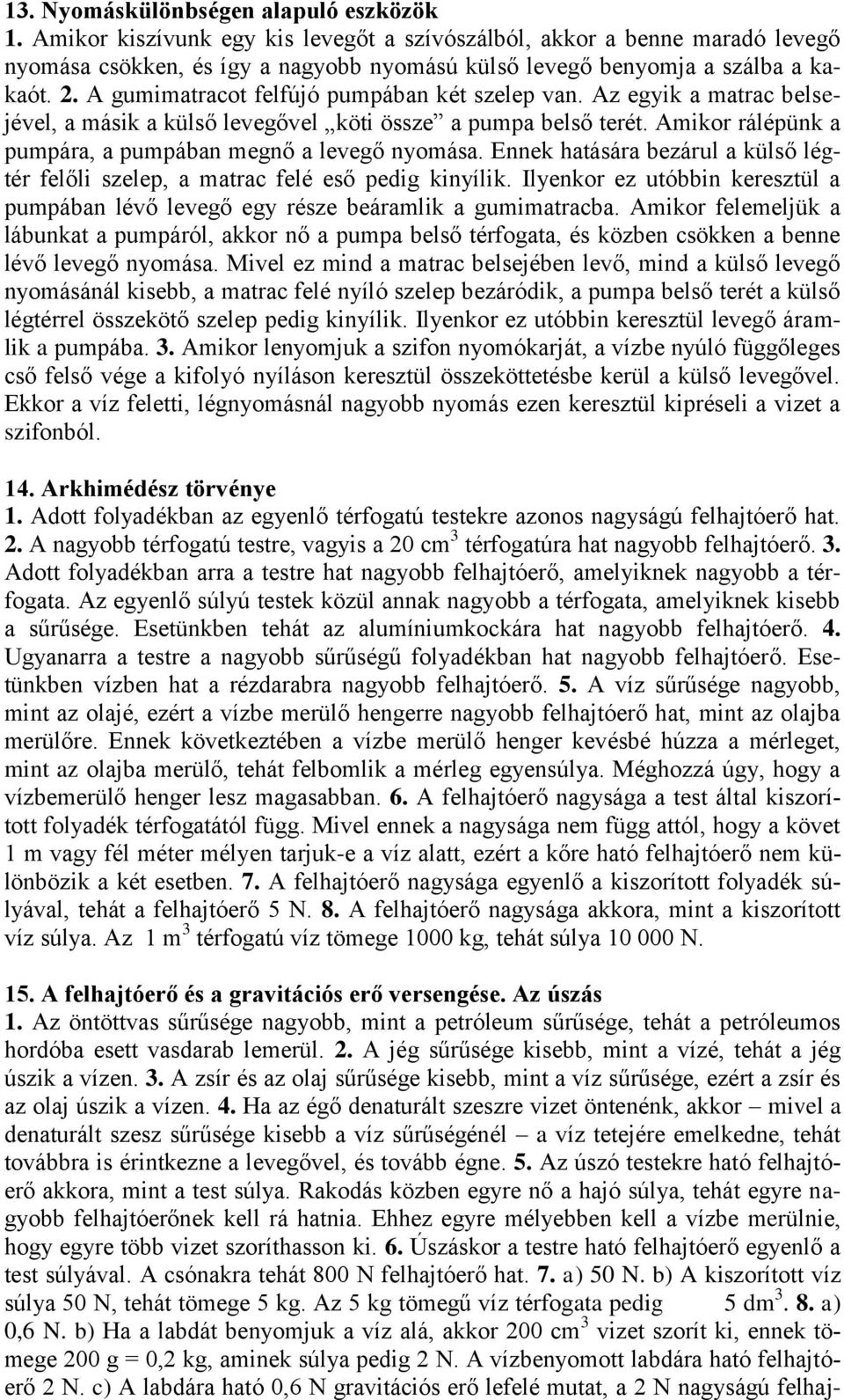 A gumimatracot felfújó pumpában két szelep van. Az egyik a matrac belsejével, a másik a külső levegővel köti össze a pumpa belső terét. Amikor rálépünk a pumpára, a pumpában megnő a levegő nyomása.