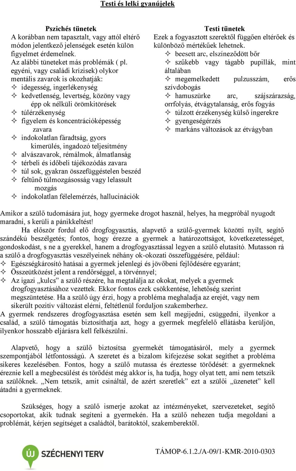 koncentrációképesség zavara indokolatlan fáradtság, gyors kimerülés, ingadozó teljesítmény alvászavarok, rémálmok, álmatlanság térbeli és időbeli tájékozódás zavara túl sok, gyakran összefüggéstelen